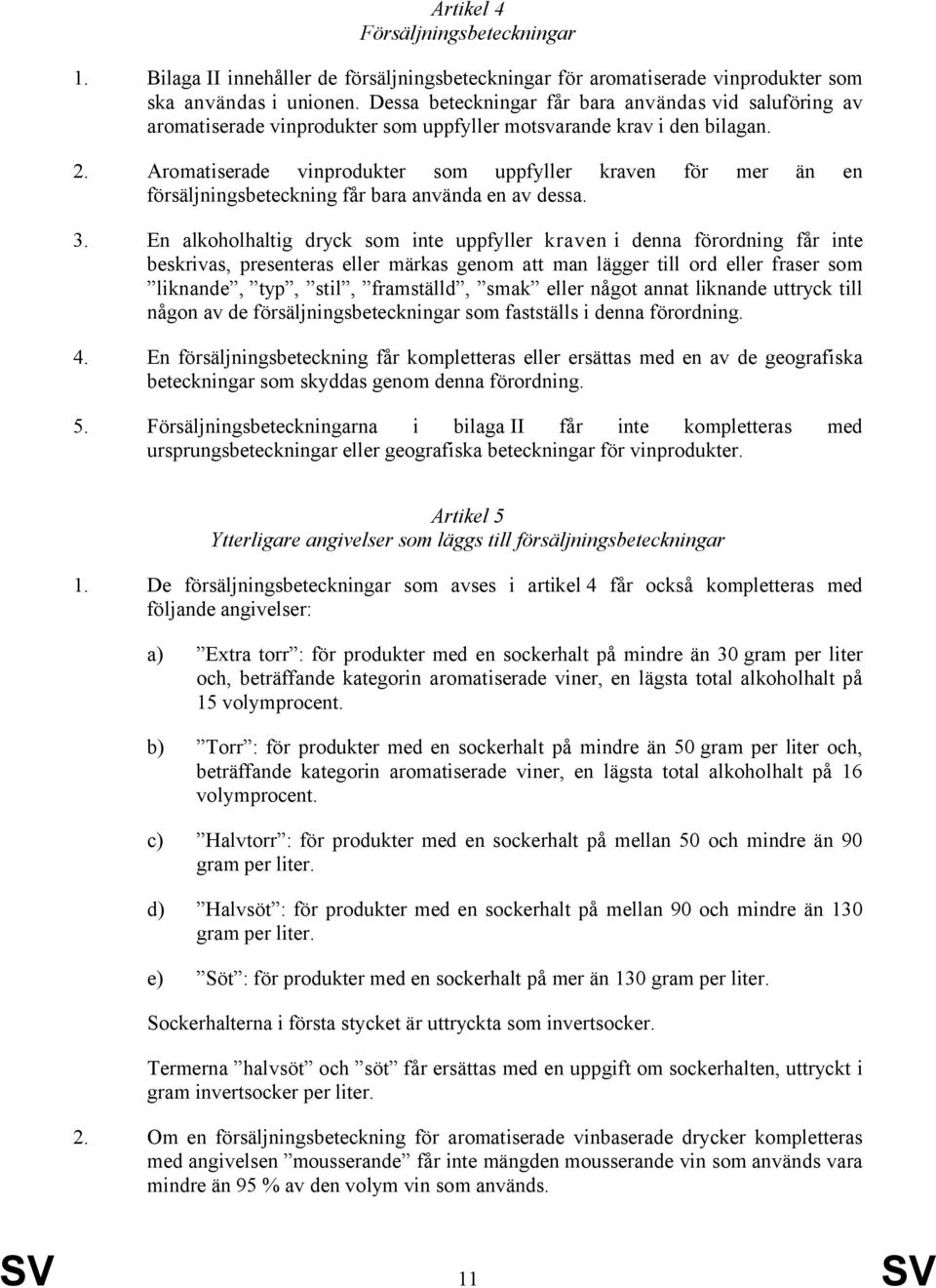 Aromatiserade vinprodukter som uppfyller kraven för mer än en försäljningsbeteckning får bara använda en av dessa. 3.