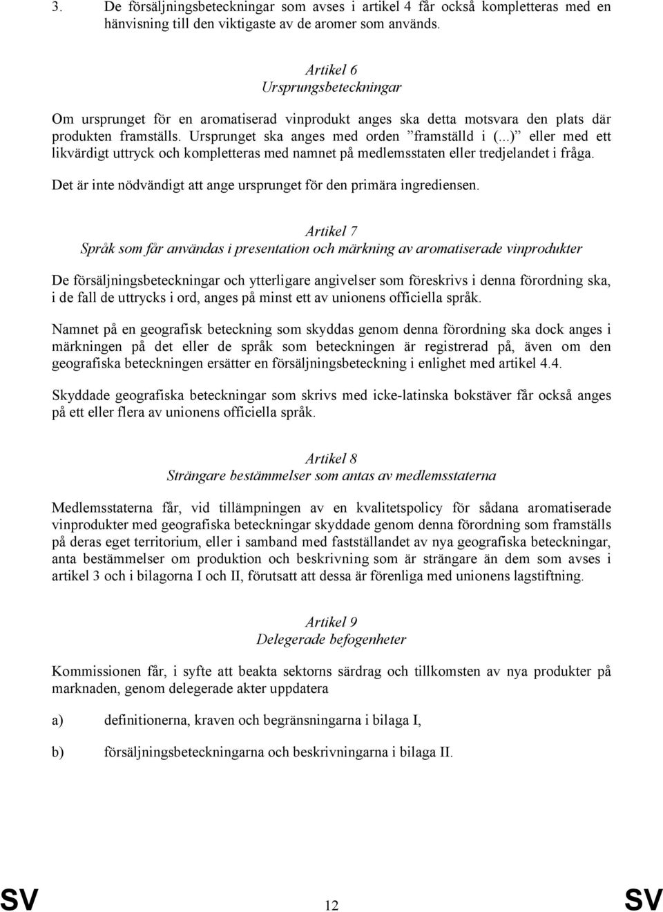 ..) eller med ett likvärdigt uttryck och kompletteras med namnet på medlemsstaten eller tredjelandet i fråga. Det är inte nödvändigt att ange ursprunget för den primära ingrediensen.