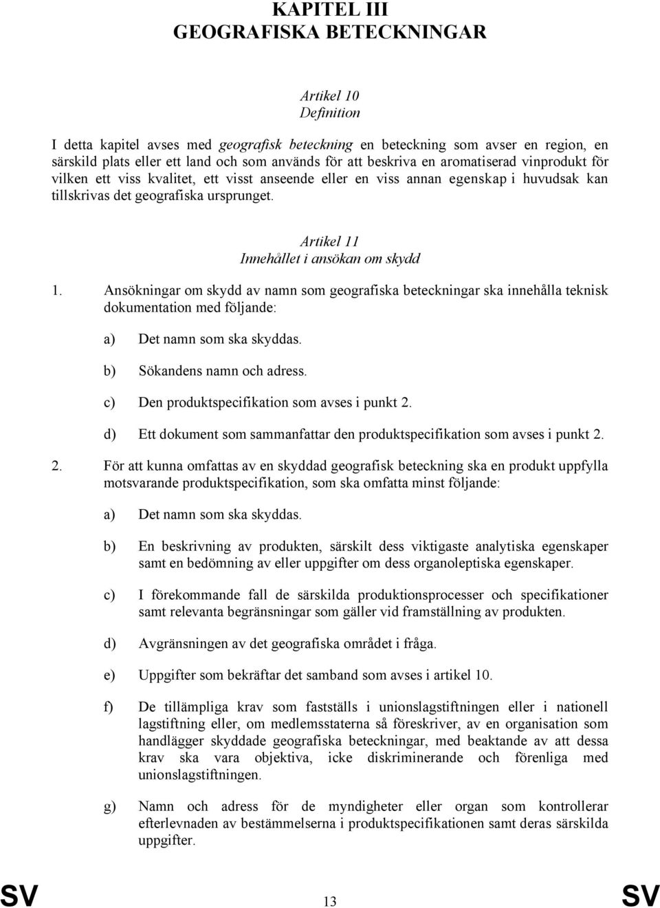 Artikel 11 Innehållet i ansökan om skydd 1. Ansökningar om skydd av namn som geografiska beteckningar ska innehålla teknisk dokumentation med följande: a) Det namn som ska skyddas.