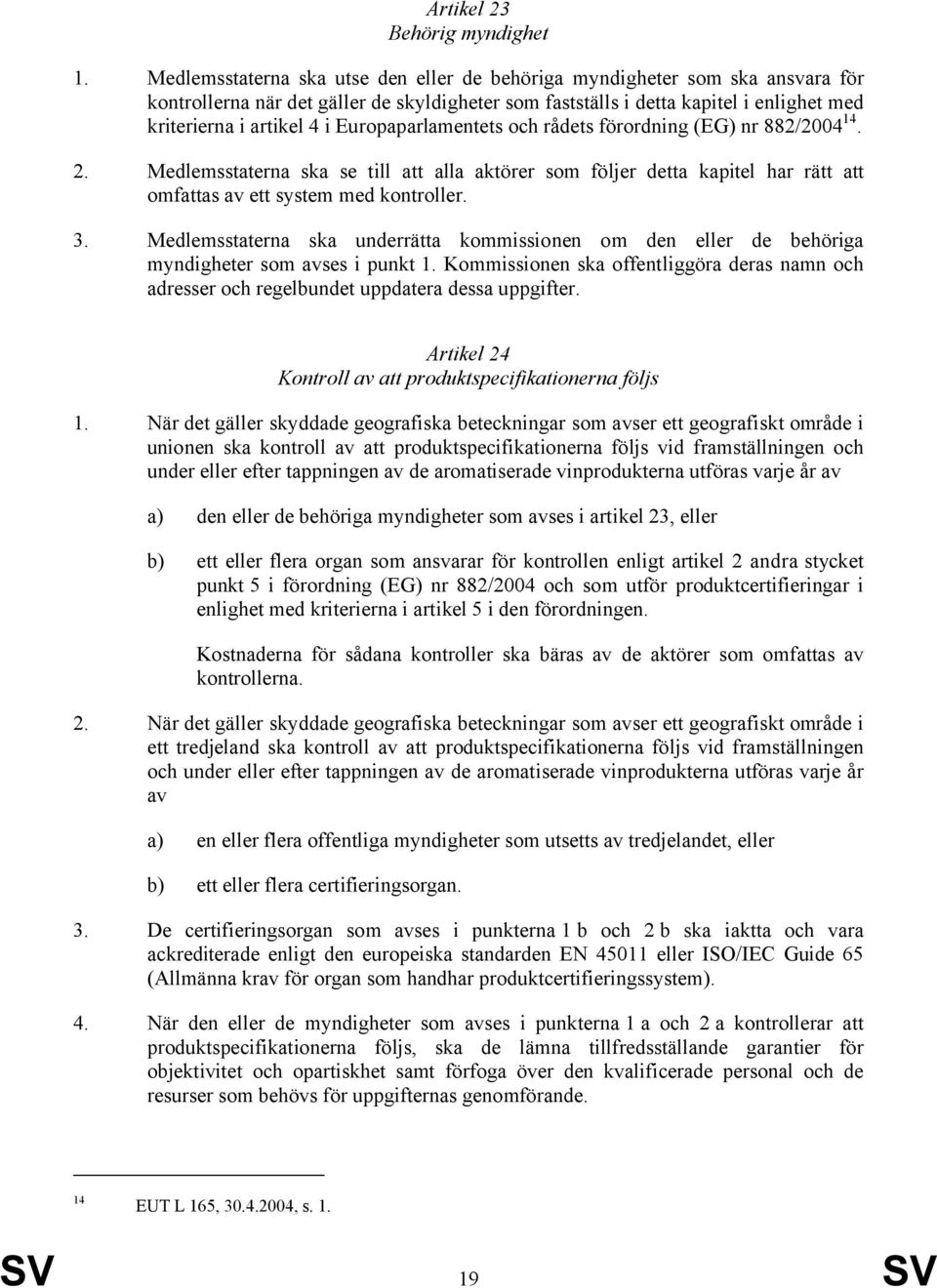 Europaparlamentets och rådets förordning (EG) nr 882/2004 14. 2. Medlemsstaterna ska se till att alla aktörer som följer detta kapitel har rätt att omfattas av ett system med kontroller. 3.