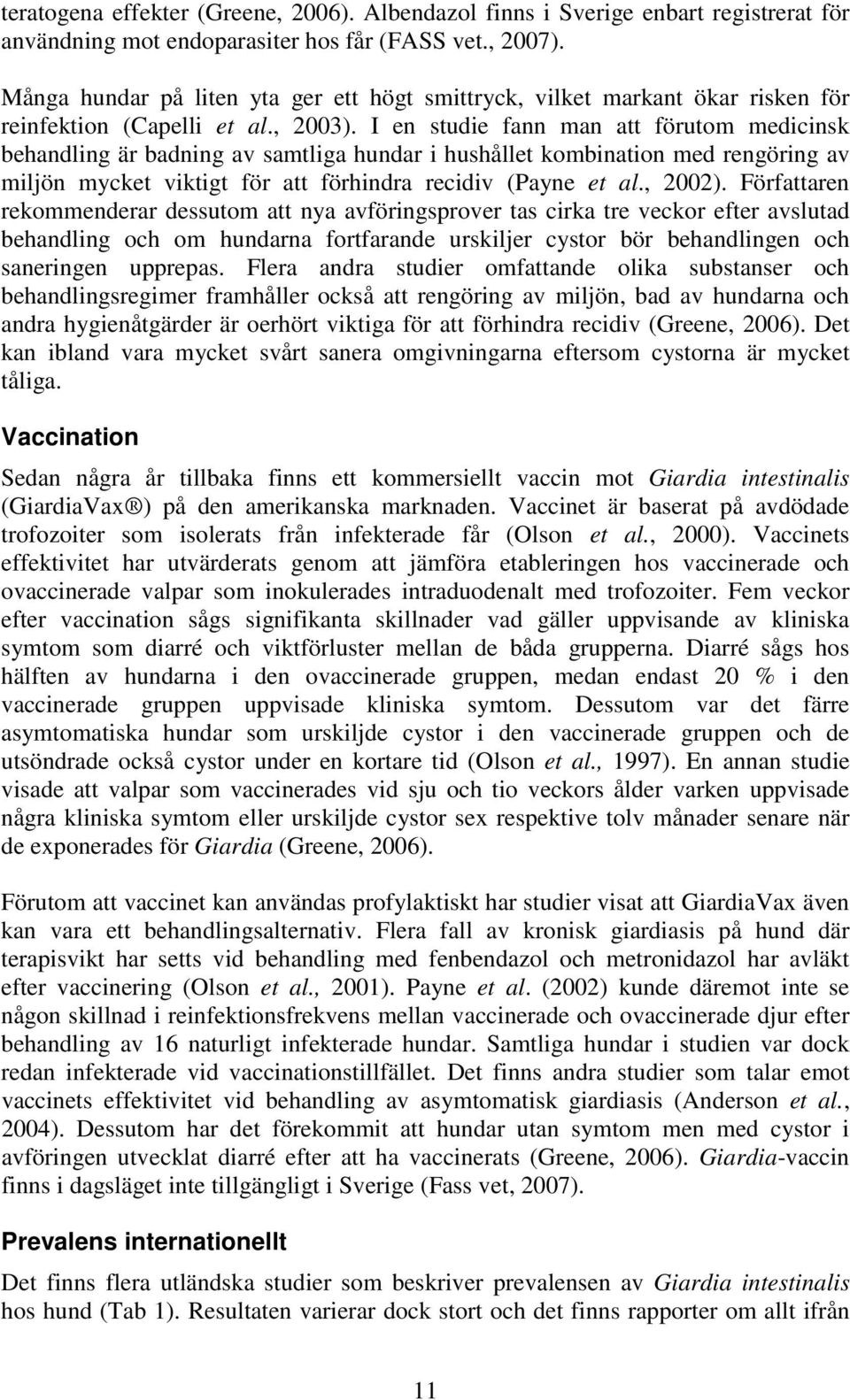 I en studie fann man att förutom medicinsk behandling är badning av samtliga hundar i hushållet kombination med rengöring av miljön mycket viktigt för att förhindra recidiv (Payne et al., 2002).