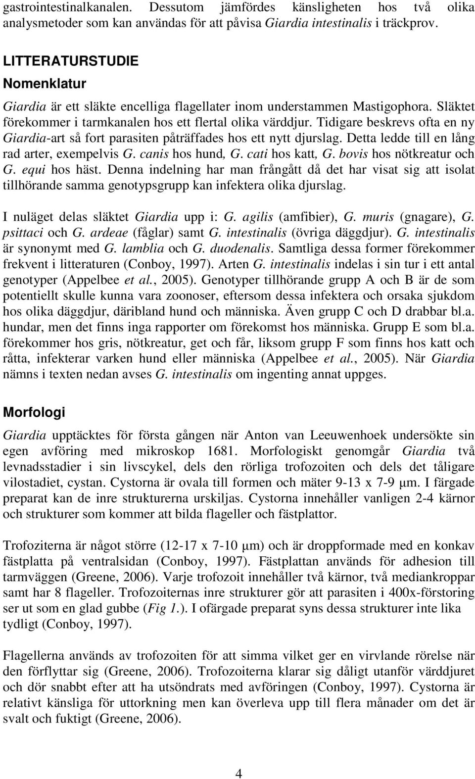 Tidigare beskrevs ofta en ny Giardia-art så fort parasiten påträffades hos ett nytt djurslag. Detta ledde till en lång rad arter, exempelvis G. canis hos hund, G. cati hos katt, G.