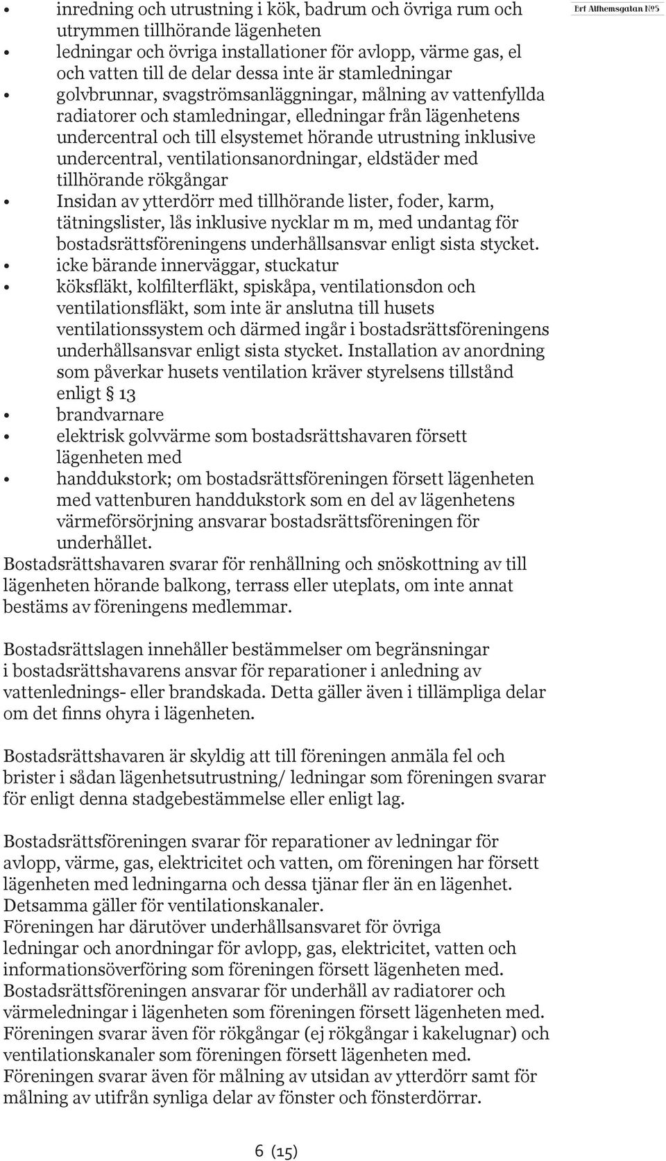 undercentral, ventilationsanordningar, eldstäder med tillhörande rökgångar Insidan av ytterdörr med tillhörande lister, foder, karm, tätningslister, lås inklusive nycklar m m, med undantag för