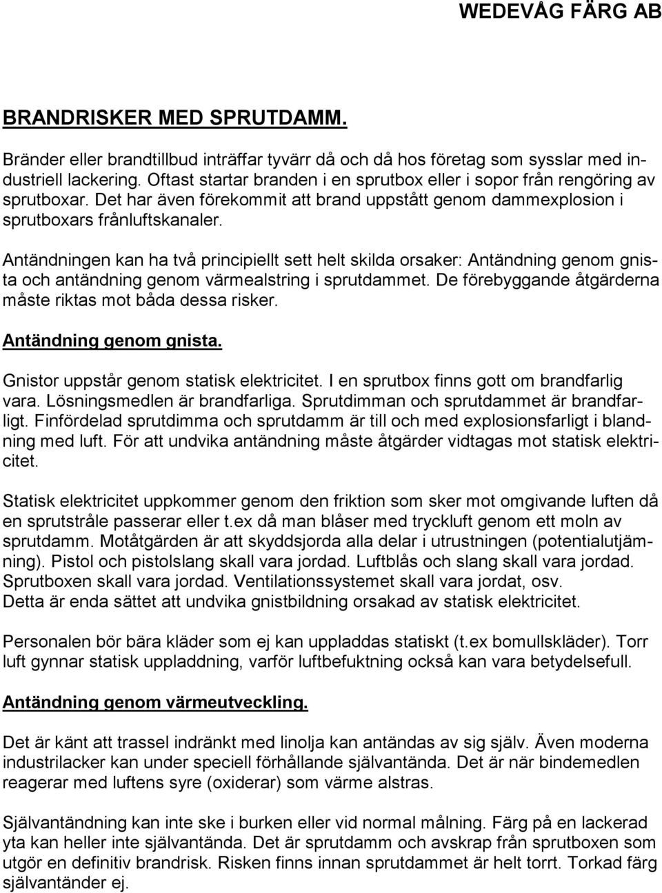 Antändningen kan ha två principiellt sett helt skilda orsaker: Antändning genom gnista och antändning genom värmealstring i sprutdammet. De förebyggande åtgärderna måste riktas mot båda dessa risker.