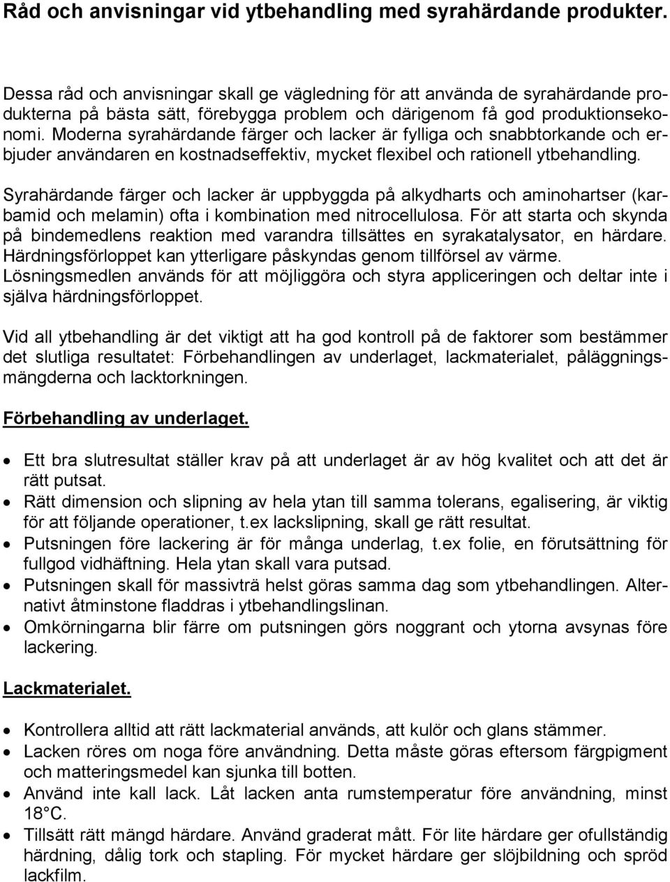 Moderna syrahärdande färger och lacker är fylliga och snabbtorkande och erbjuder användaren en kostnadseffektiv, mycket flexibel och rationell ytbehandling.