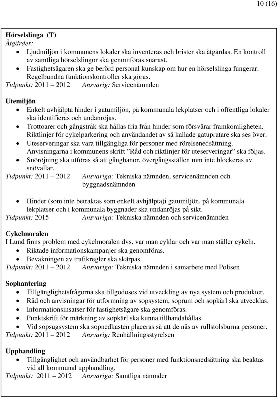 Tidpunkt: 2011 2012 Ansvarig: Servicenämnden Utemiljön Enkelt avhjälpta hinder i gatumiljön, på kommunala lekplatser och i offentliga lokaler ska identifieras och undanröjas.