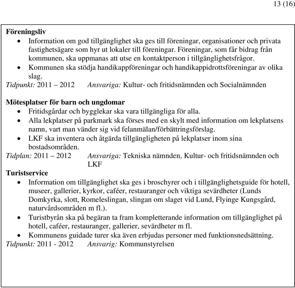 Tidpunkt: 2011 2012 Ansvariga: Kultur- och fritidsnämnden och Socialnämnden Mötesplatser för barn och ungdomar Fritidsgårdar och bygglekar ska vara tillgängliga för alla.