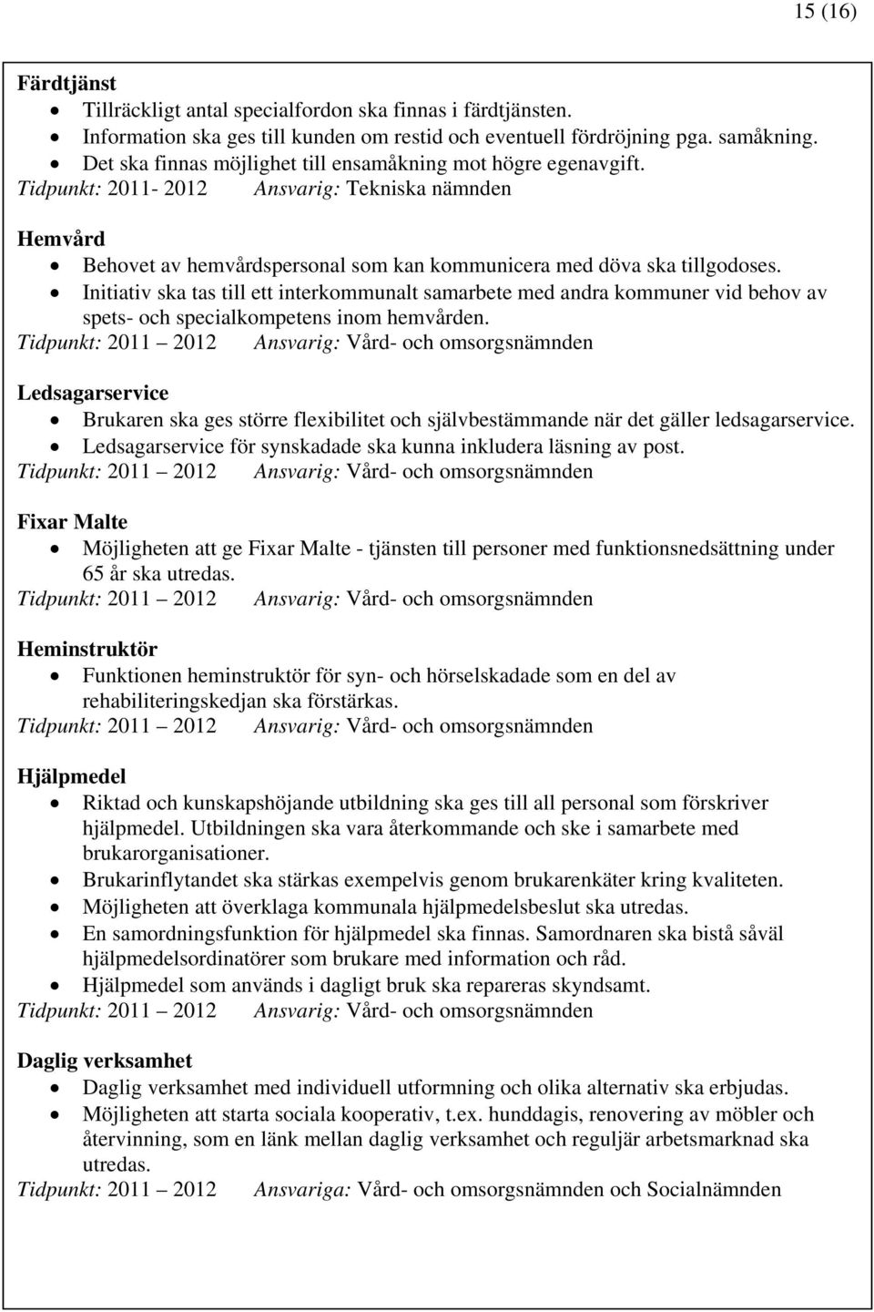 Initiativ ska tas till ett interkommunalt samarbete med andra kommuner vid behov av spets- och specialkompetens inom hemvården.