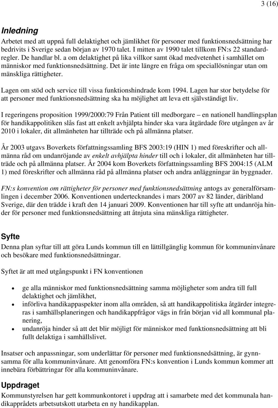 Det är inte längre en fråga om speciallösningar utan om mänskliga rättigheter. Lagen om stöd och service till vissa funktionshindrade kom 1994.