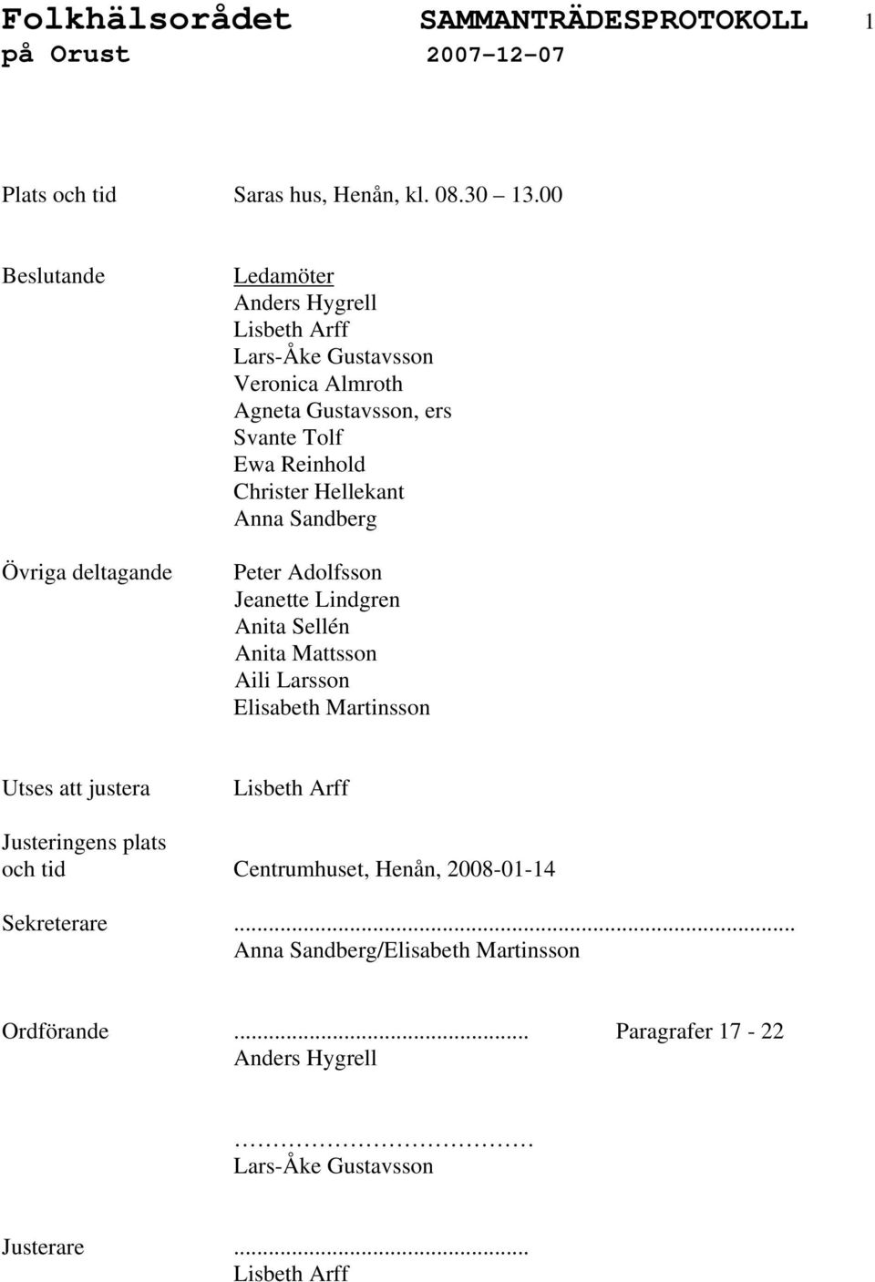 Reinhold Christer Hellekant Anna Sandberg Peter Adolfsson Jeanette Lindgren Anita Sellén Anita Mattsson Aili Larsson Elisabeth Martinsson Utses att