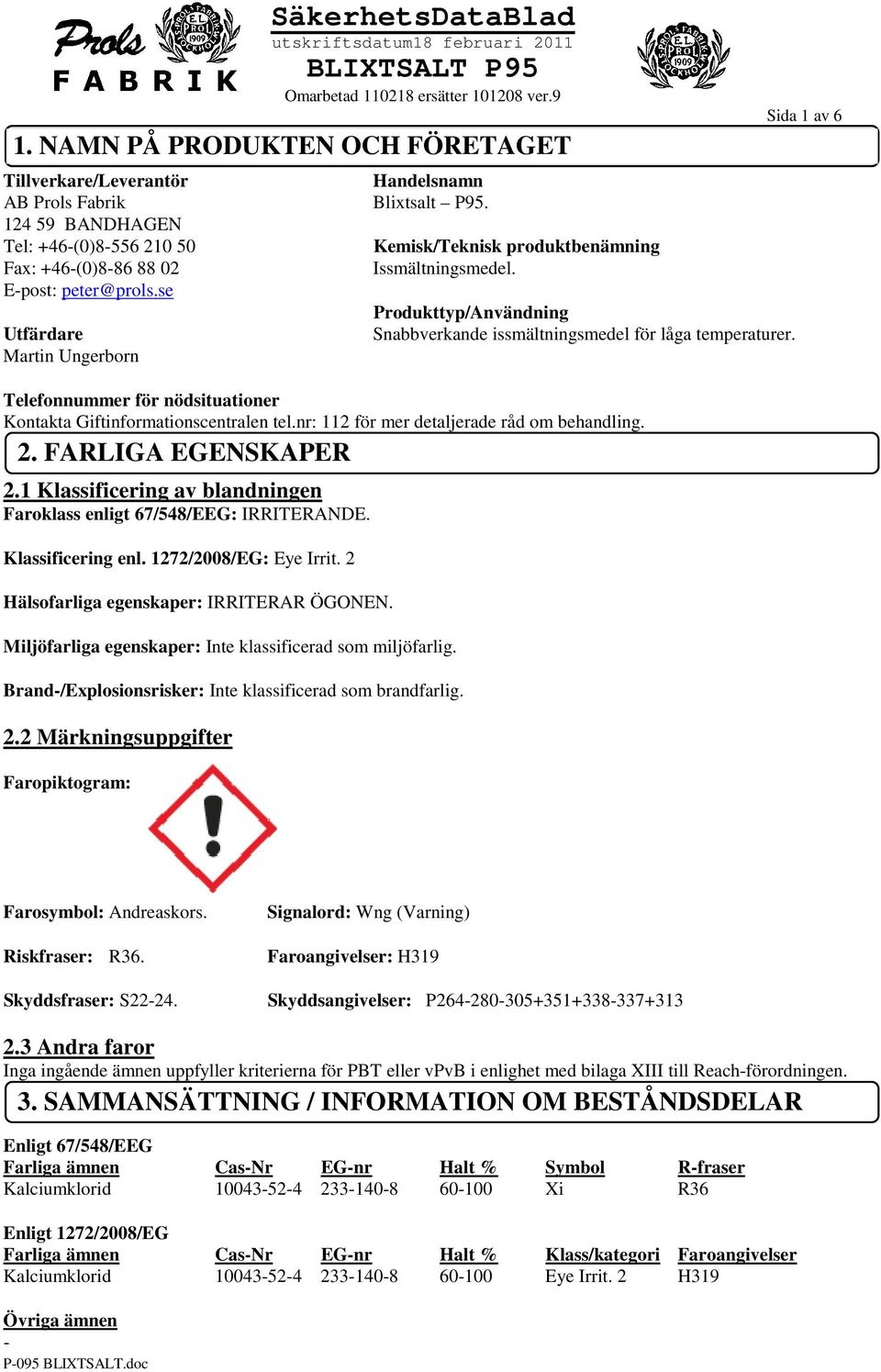 se Produkttyp/Användning Utfärdare Snabbverkande issmältningsmedel för låga temperaturer. Martin Ungerborn Telefonnummer för nödsituationer Kontakta Giftinformationscentralen tel.