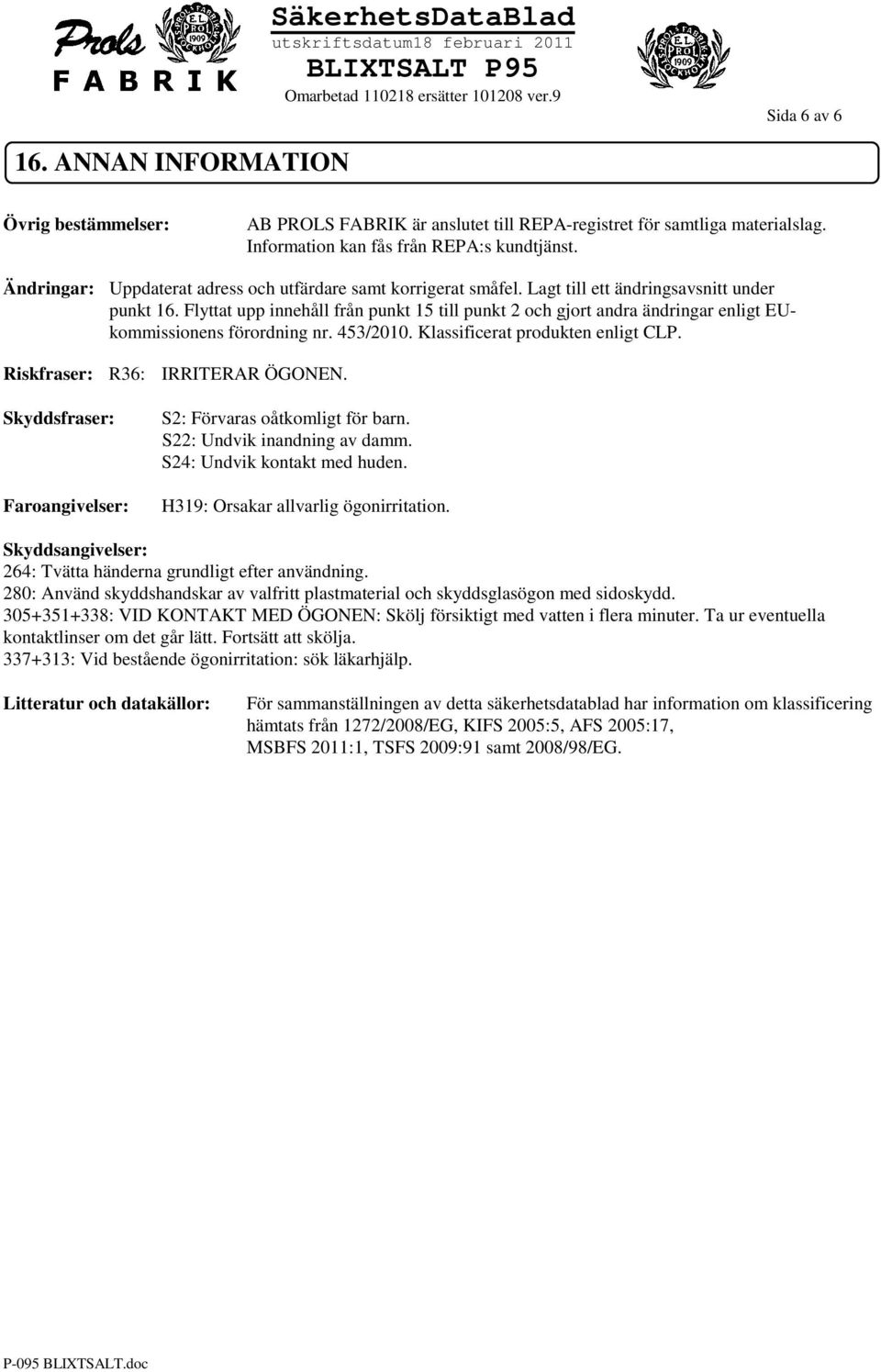 Flyttat upp innehåll från punkt 15 till punkt 2 och gjort andra ändringar enligt EUkommissionens förordning nr. 453/2010. Klassificerat produkten enligt CLP. Riskfraser: R36: IRRITERAR ÖGONEN.