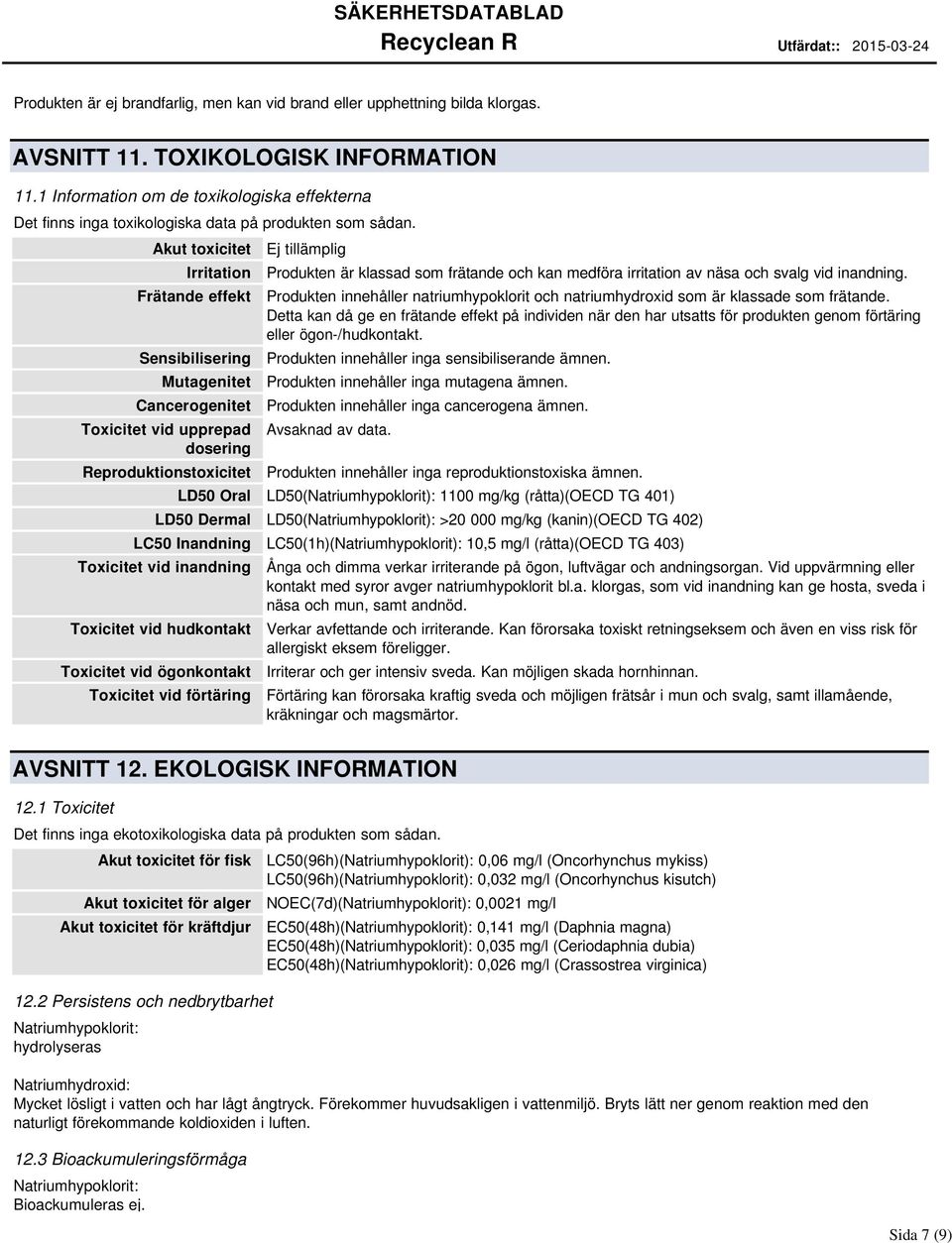 Akut toxicitet Irritation Frätande effekt Sensibilisering Mutagenitet Cancerogenitet Toxicitet vid upprepad dosering Reproduktionstoxicitet Produkten är klassad som frätande och kan medföra