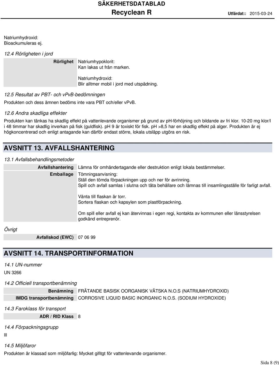 6 Andra skadliga effekter Produkten kan tänkas ha skadlig effekt på vattenlevande organismer på grund av ph-förhöjning och bildande av fri klor.