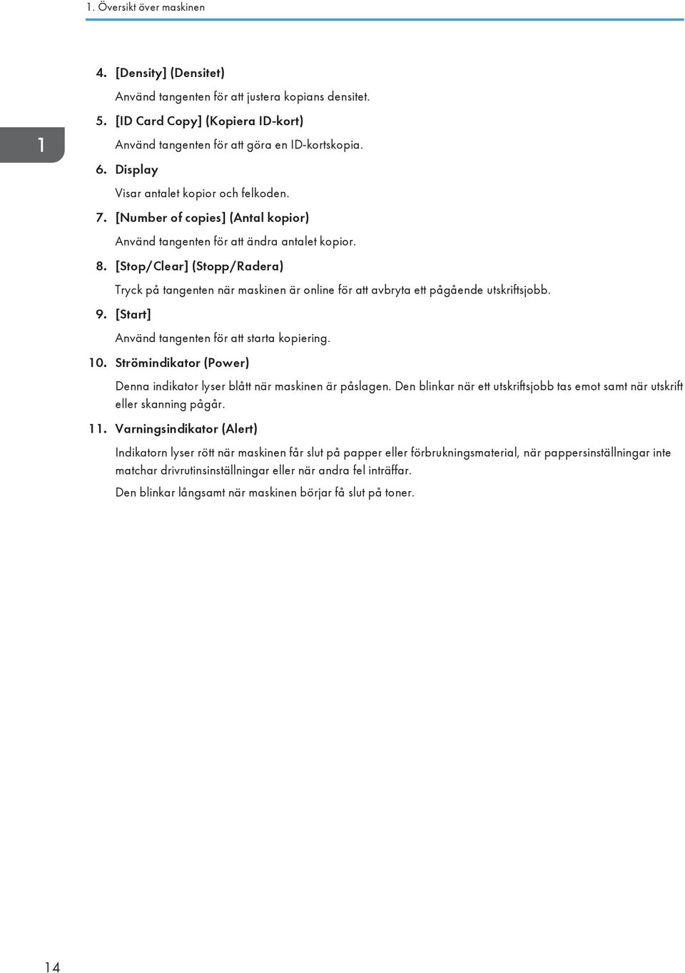 [Stop/Clear] (Stopp/Radera) Tryck på tangenten när maskinen är online för att avbryta ett pågående utskriftsjobb. 9. [Start] Använd tangenten för att starta kopiering. 10.