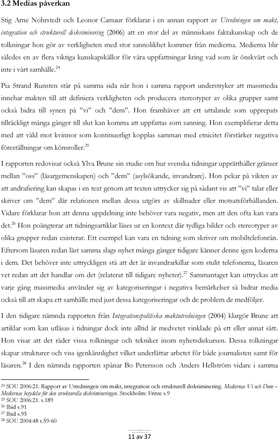 Medierna blir således en av flera viktiga kunskapskällor för våra uppfattningar kring vad som är önskvärt och inte i vårt samhälle.