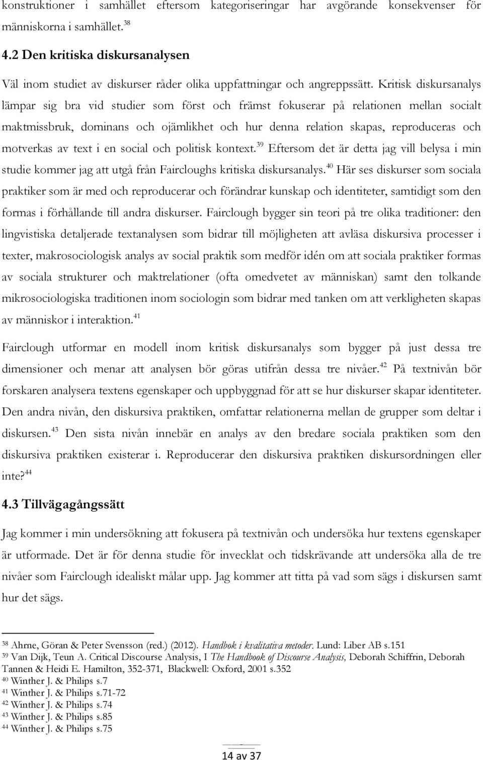 Kritisk diskursanalys lämpar sig bra vid studier som först och främst fokuserar på relationen mellan socialt maktmissbruk, dominans och ojämlikhet och hur denna relation skapas, reproduceras och
