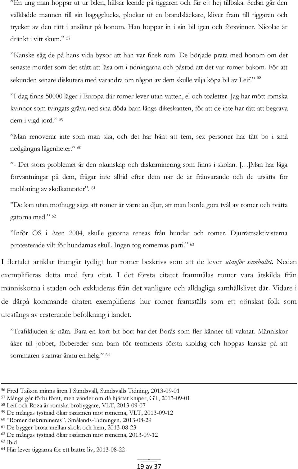 Nicolae är dränkt i vitt skum. 57 Kanske såg de på hans vida byxor att han var finsk rom.