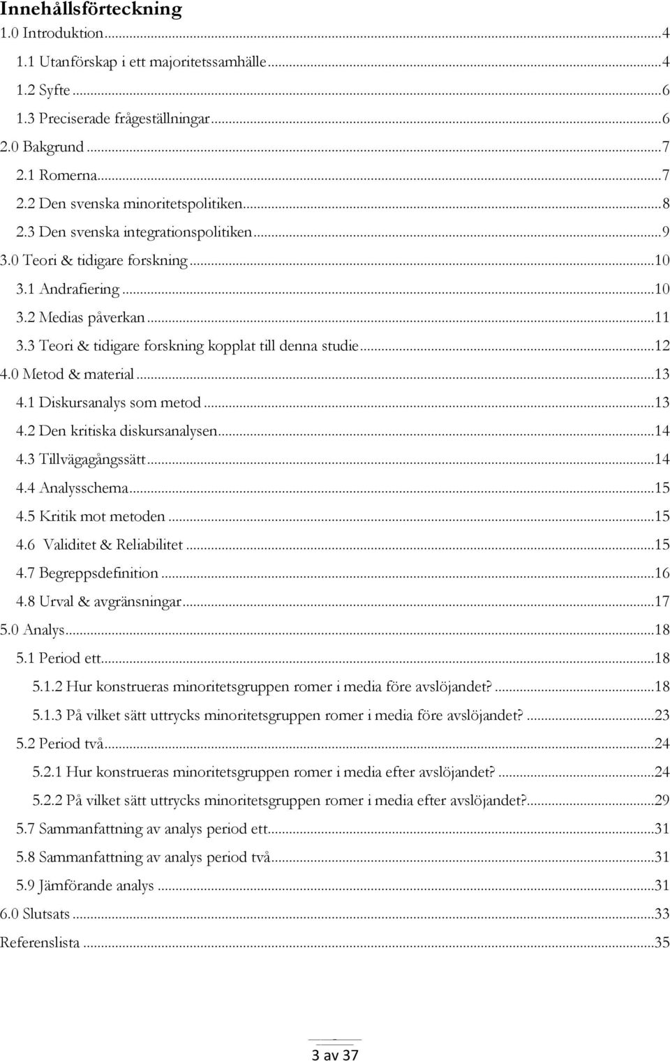 0 Metod & material...13 4.1 Diskursanalys som metod...13 4.2 Den kritiska diskursanalysen...14 4.3 Tillvägagångssätt...14 4.4 Analysschema...15 4.5 Kritik mot metoden...15 4.6 Validitet & Reliabilitet.