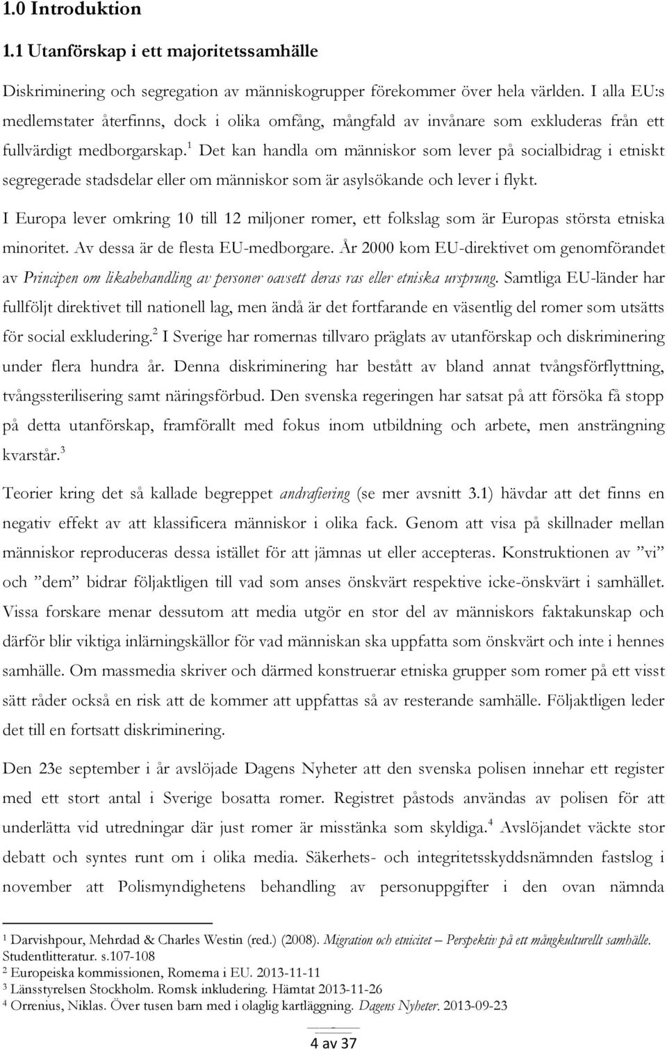 1 Det kan handla om människor som lever på socialbidrag i etniskt segregerade stadsdelar eller om människor som är asylsökande och lever i flykt.