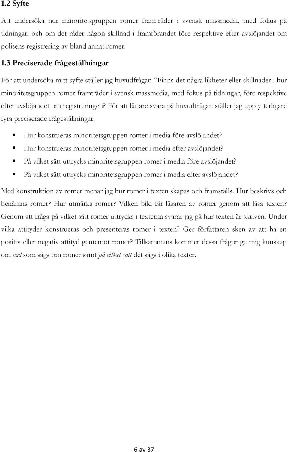 3 Preciserade frågeställningar För att undersöka mitt syfte ställer jag huvudfrågan Finns det några likheter eller skillnader i hur minoritetsgruppen romer framträder i svensk massmedia, med fokus på