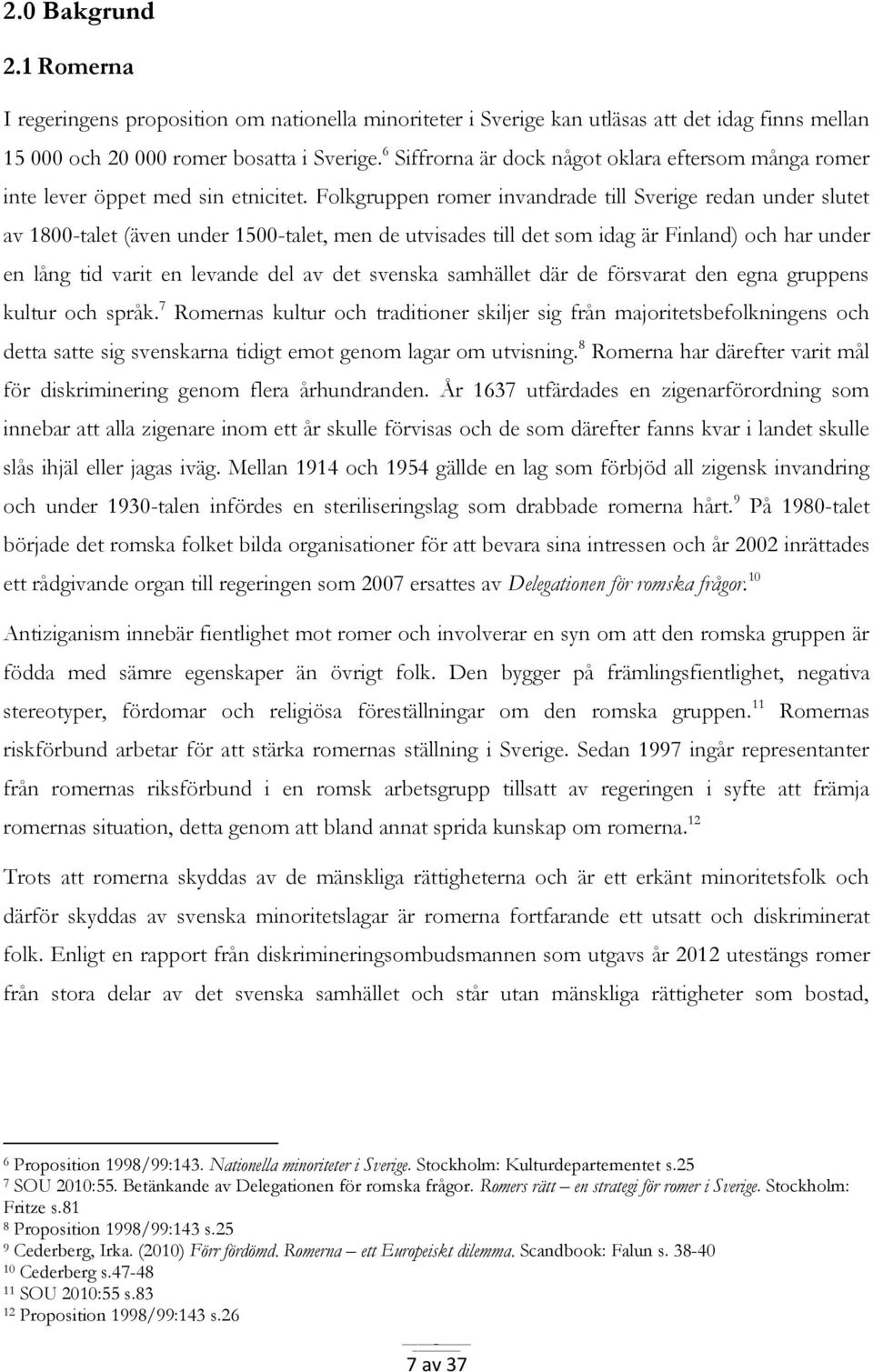 Folkgruppen romer invandrade till Sverige redan under slutet av 1800-talet (även under 1500-talet, men de utvisades till det som idag är Finland) och har under en lång tid varit en levande del av det
