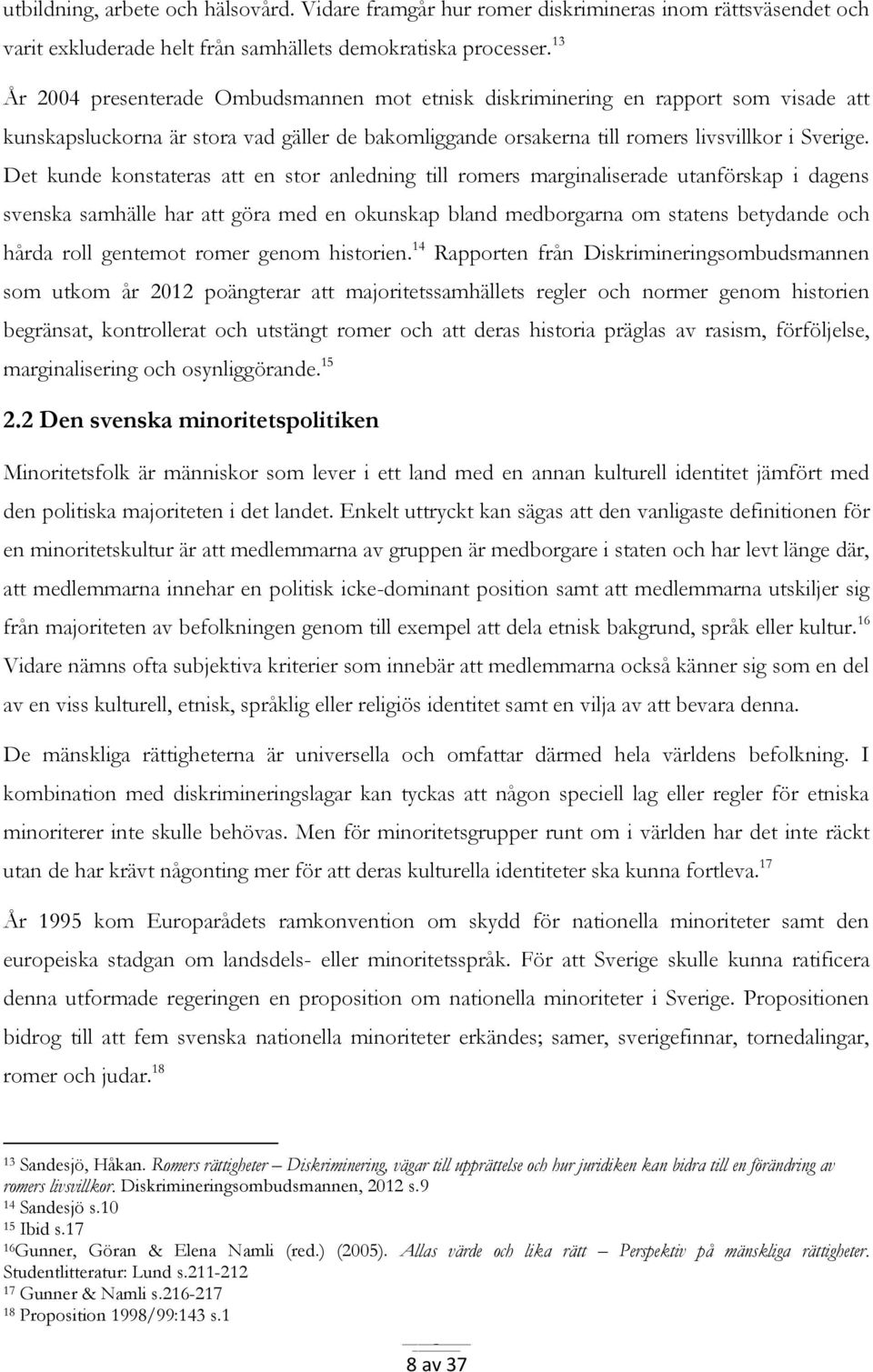 Det kunde konstateras att en stor anledning till romers marginaliserade utanförskap i dagens svenska samhälle har att göra med en okunskap bland medborgarna om statens betydande och hårda roll