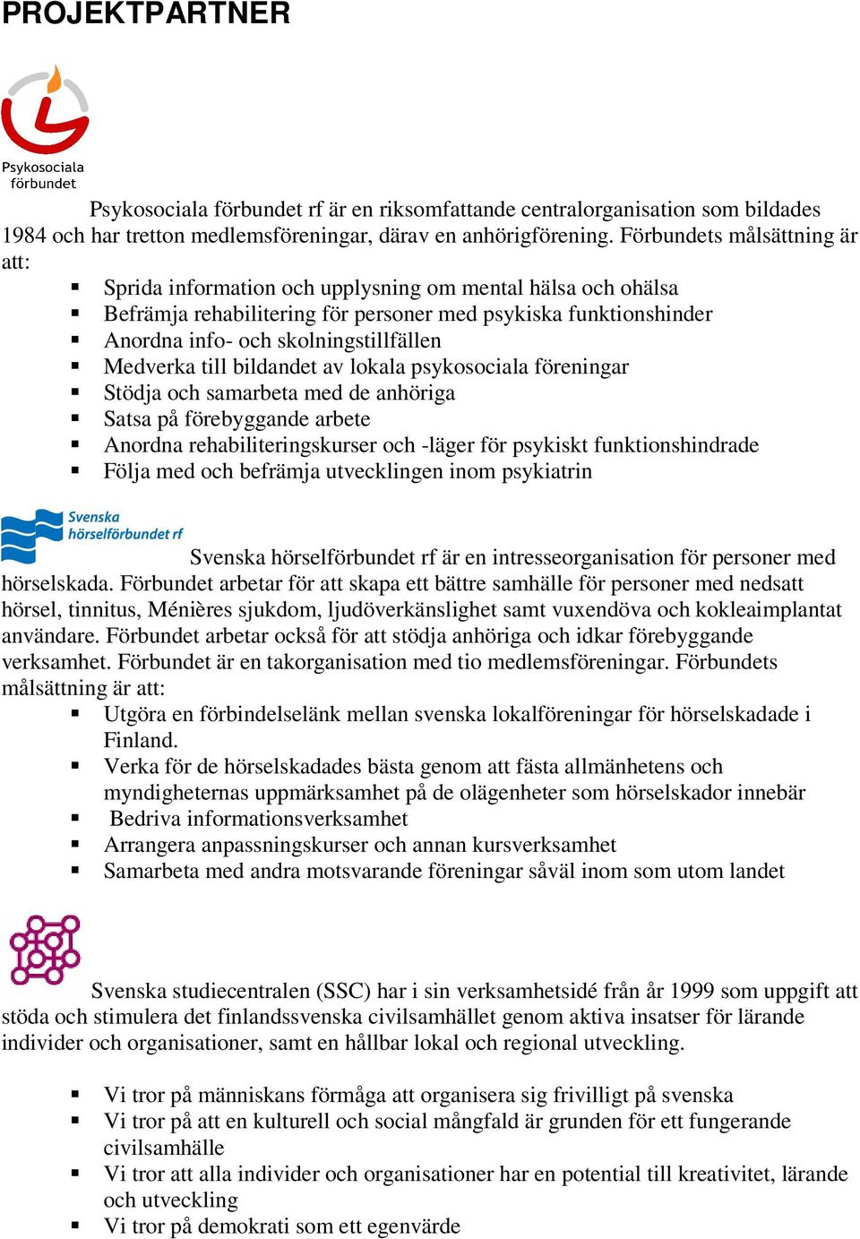 Medverka till bildandet av lokala psykosociala föreningar Stödja och samarbeta med de anhöriga Satsa på förebyggande arbete Anordna rehabiliteringskurser och -läger för psykiskt funktionshindrade