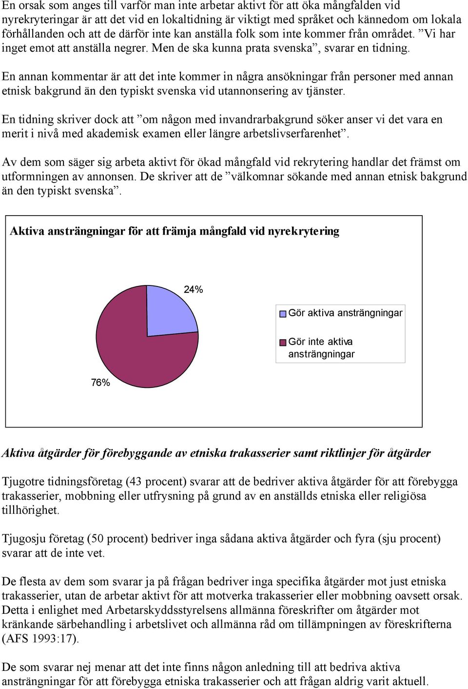 En annan kommentar är att det inte kommer in några ansökningar från personer med annan etnisk bakgrund än den typiskt svenska vid utannonsering av tjänster.