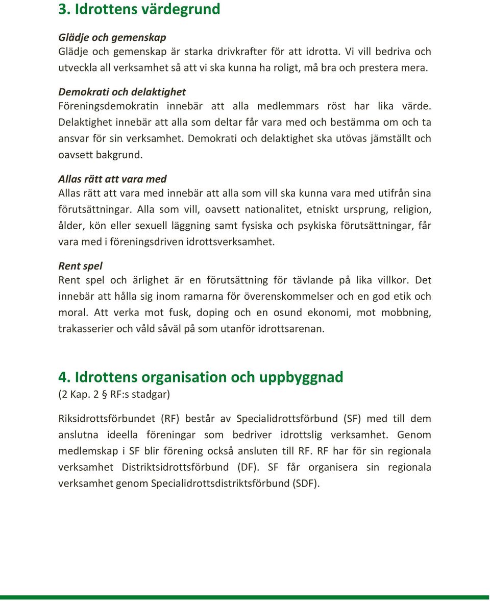 Delaktighet innebär att alla som deltar får vara med och bestämma om och ta ansvar för sin verksamhet. Demokrati och delaktighet ska utövas jämställt och oavsett bakgrund.