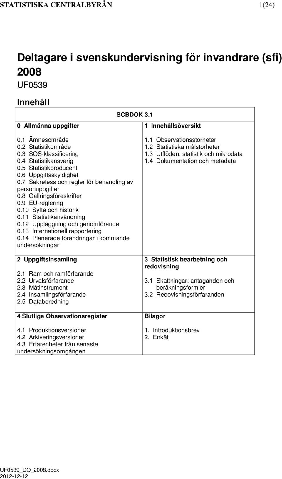 10 Syfte och historik 0.11 Statistikanvändning 0.12 Uppläggning och genomförande 0.13 Internationell rapportering 0.14 Planerade förändringar i kommande undersökningar 2 Uppgiftsinsamling 2.