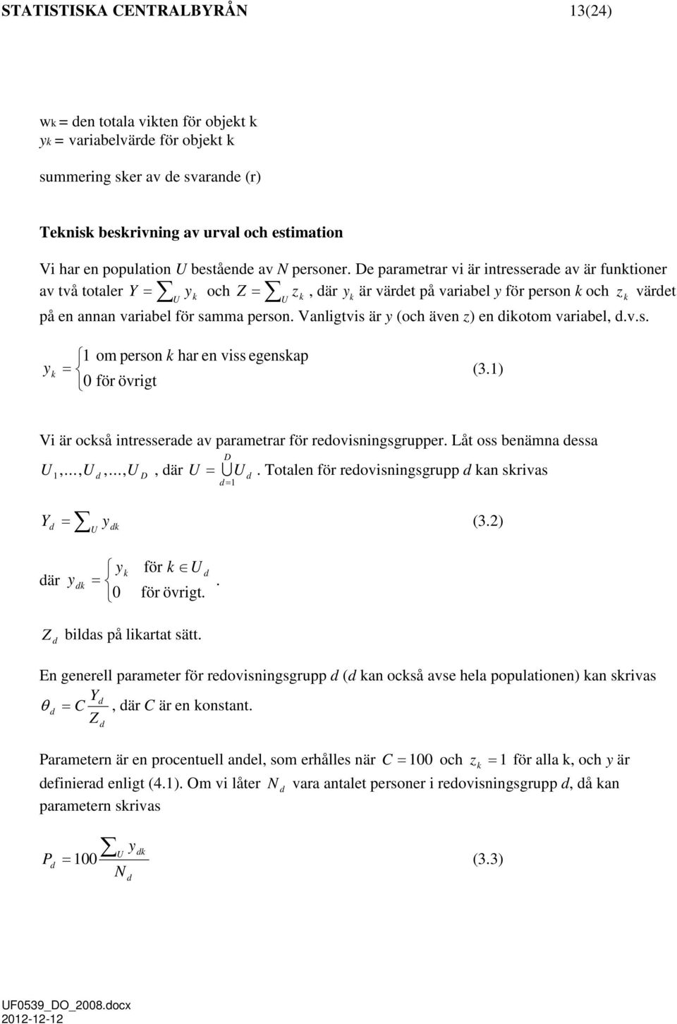 De parametrar vi är intresserade av är funktioner av två totaler Y = y och Z = U z, där y k U k k är värdet på variabel y för person k och z k värdet på en annan variabel för samma person.