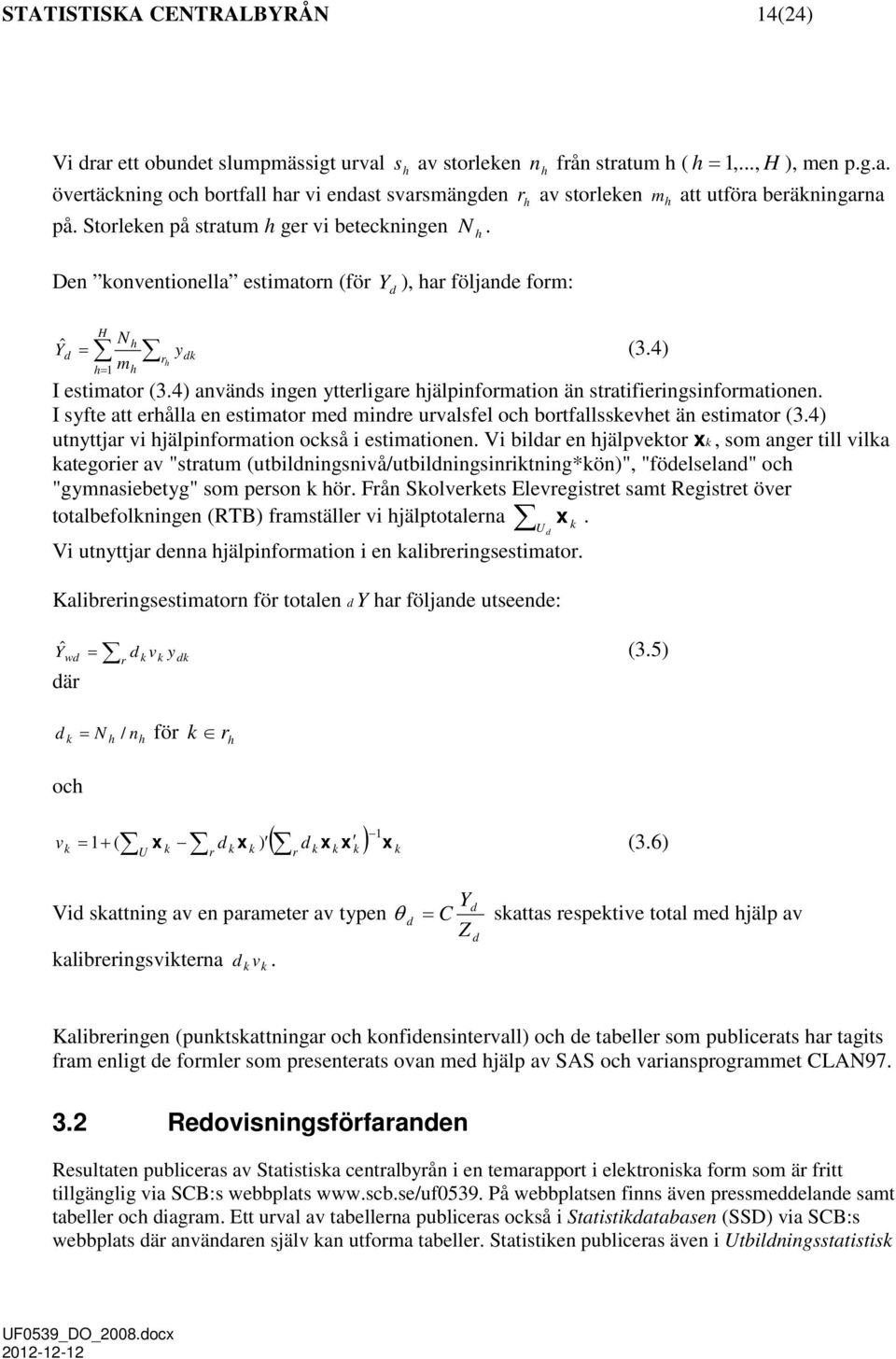 4) används ingen ytterligare hjälpinformation än stratifieringsinformationen. I syfte att erhålla en estimator med mindre urvalsfel och bortfallsskevhet än estimator (3.