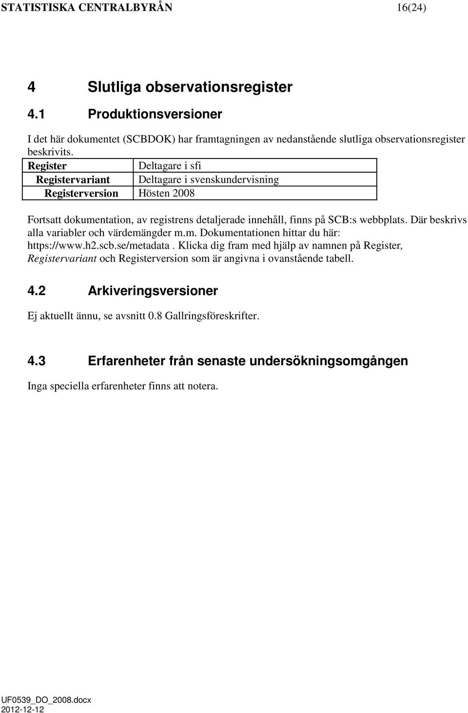 Där beskrivs alla variabler och värdemängder m.m. Dokumentationen hittar du här: https://www.h2.scb.se/metadata.