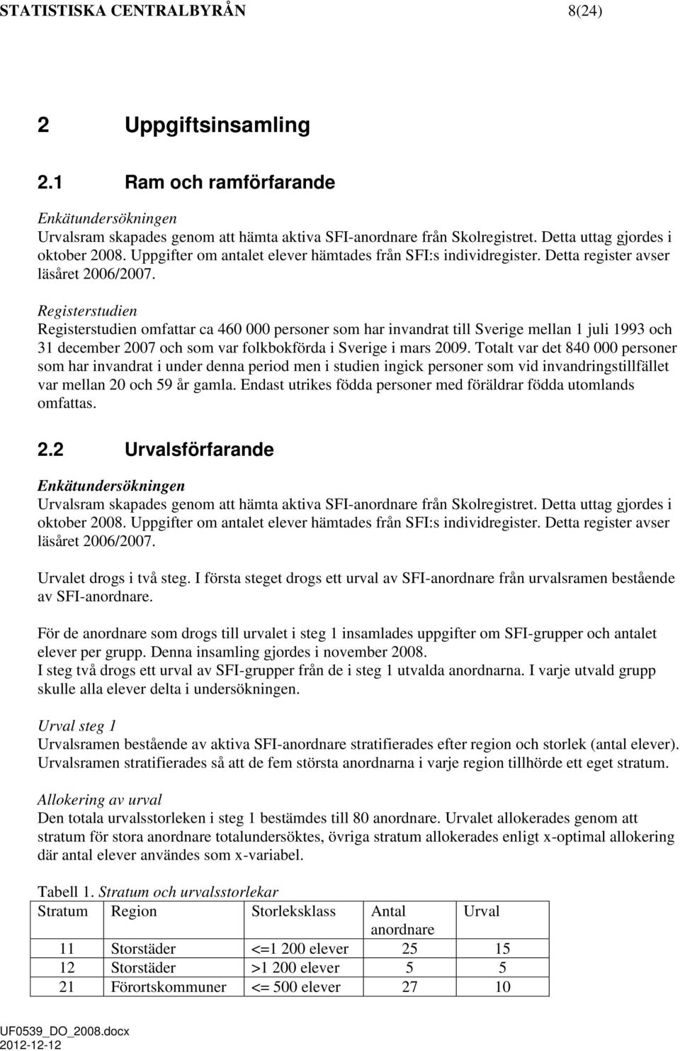 Registerstudien Registerstudien omfattar ca 460 000 personer som har invandrat till Sverige mellan 1 juli 1993 och 31 december 2007 och som var folkbokförda i Sverige i mars 2009.