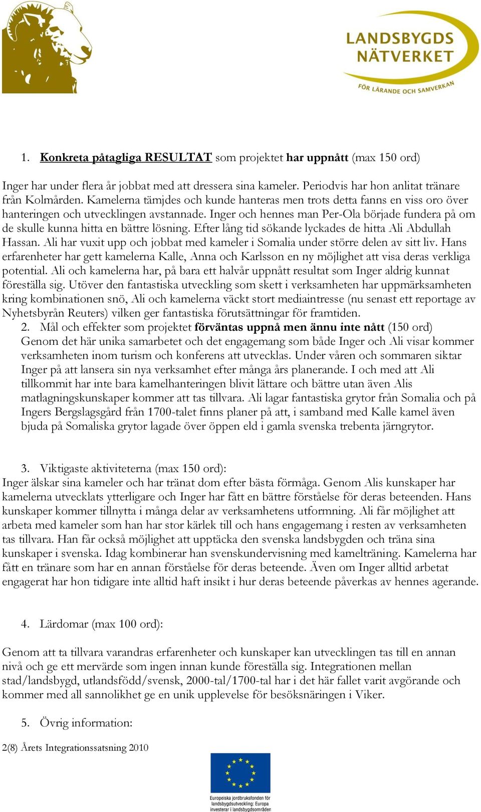 Inger och hennes man Per-Ola började fundera på om de skulle kunna hitta en bättre lösning. Efter lång tid sökande lyckades de hitta Ali Abdullah Hassan.