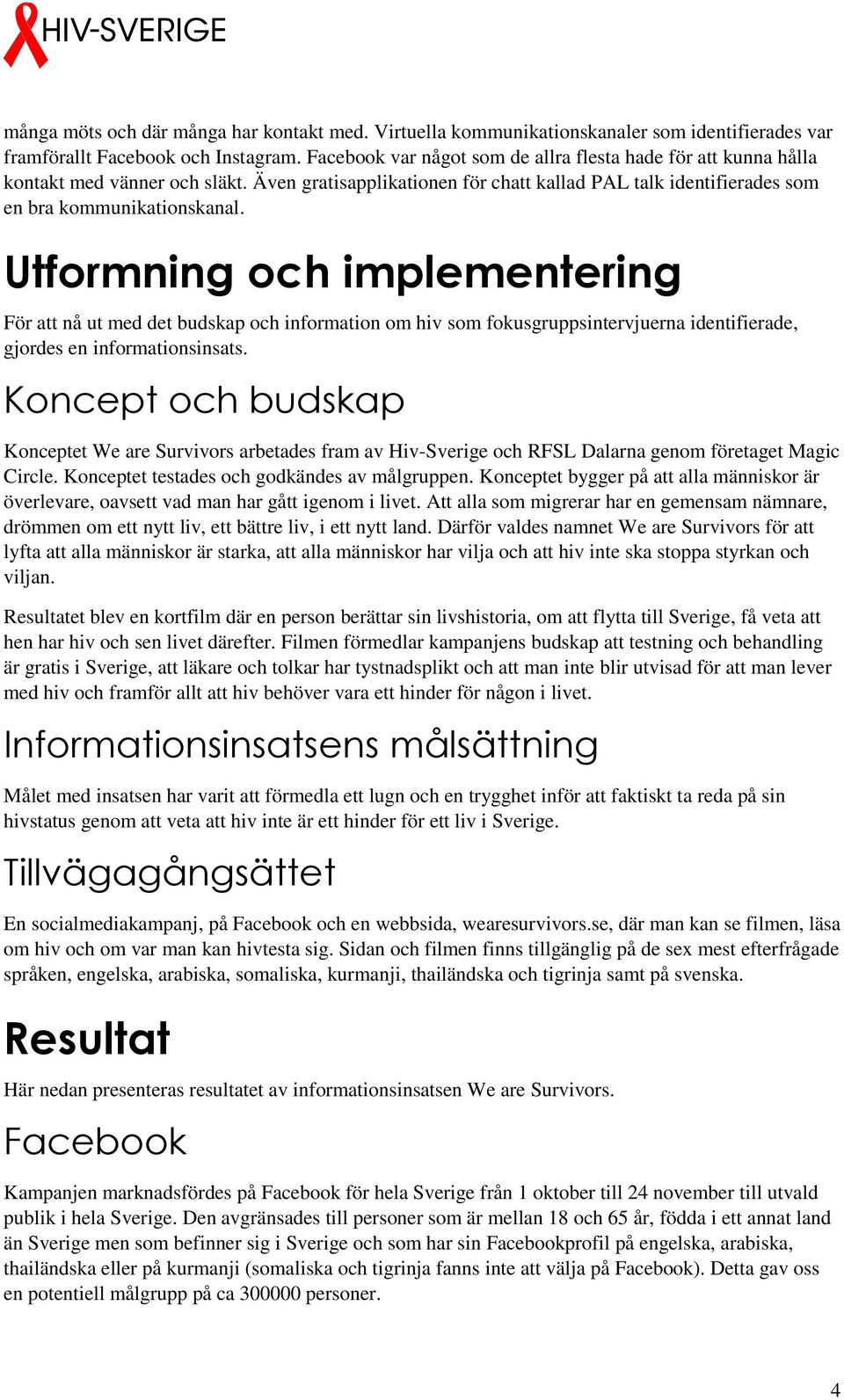 Utformning och implementering För att nå ut med det budskap och information om hiv som fokusgruppsintervjuerna identifierade, gjordes en informationsinsats.