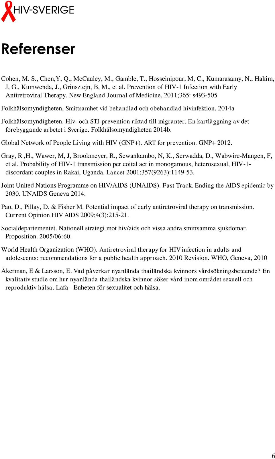 New England Journal of Medicine, 2011;365: s493-505 Folkhälsomyndigheten, Smittsamhet vid behandlad och obehandlad hivinfektion, 2014a Folkhälsomyndigheten.