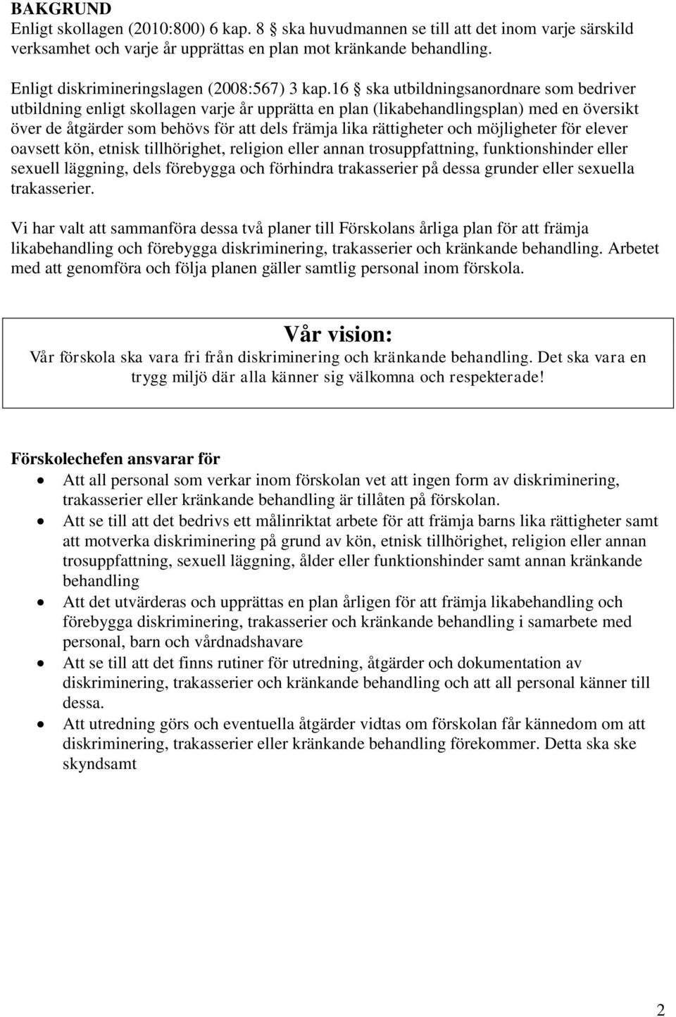 16 ska utbildningsanordnare som bedriver utbildning enligt skollagen varje år upprätta en plan (likabehandlingsplan) med en översikt över de åtgärder som behövs för att dels främja lika rättigheter