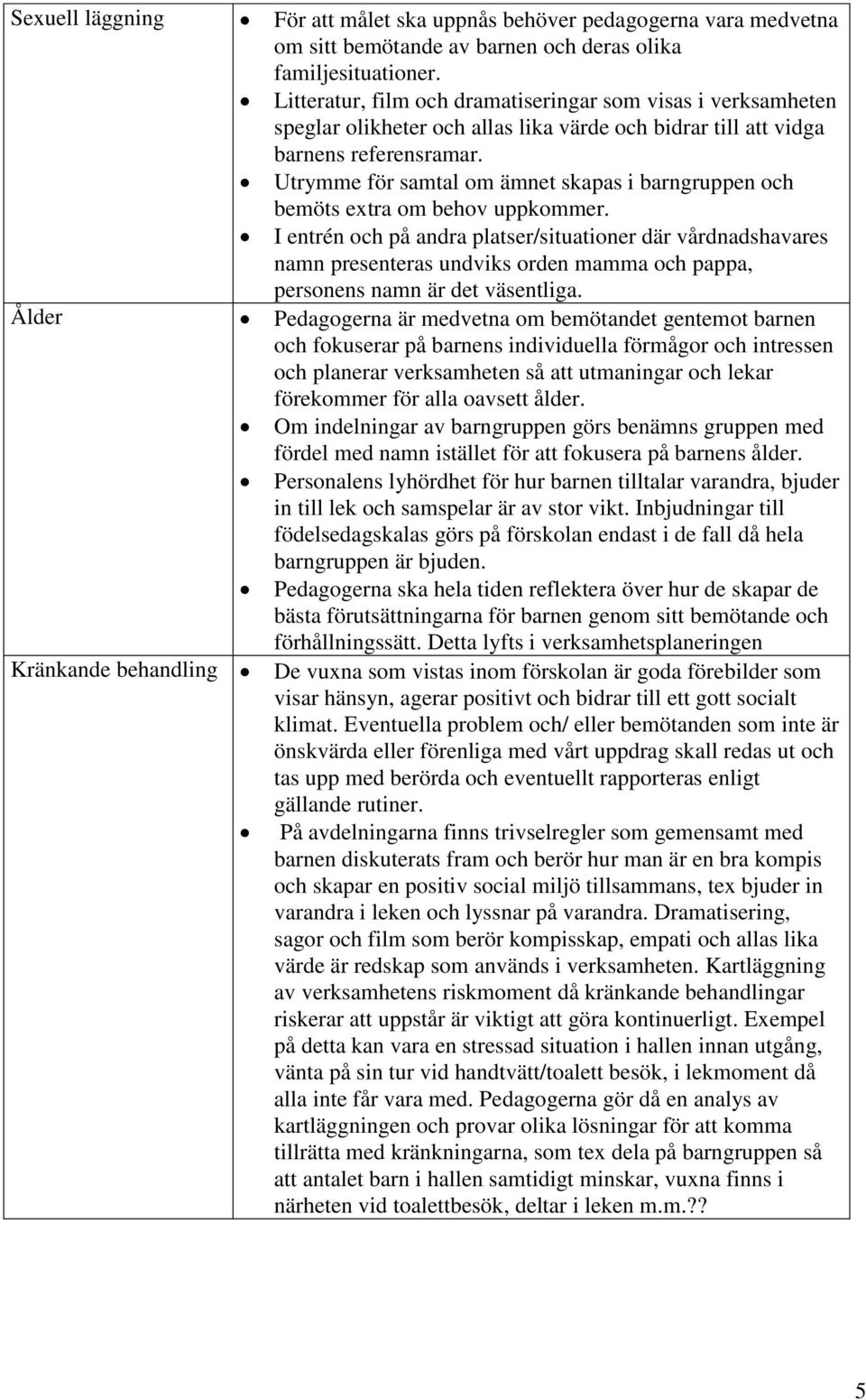 Utrymme för samtal om ämnet skapas i barngruppen och bemöts extra om behov uppkommer.