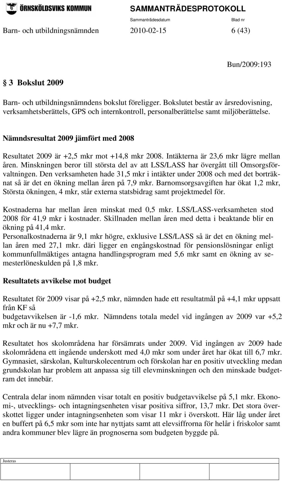 Nämndsresultat 2009 jämfört med 2008 Resultatet 2009 är +2,5 mkr mot +14,8 mkr 2008. Intäkterna är 23,6 mkr lägre mellan åren.