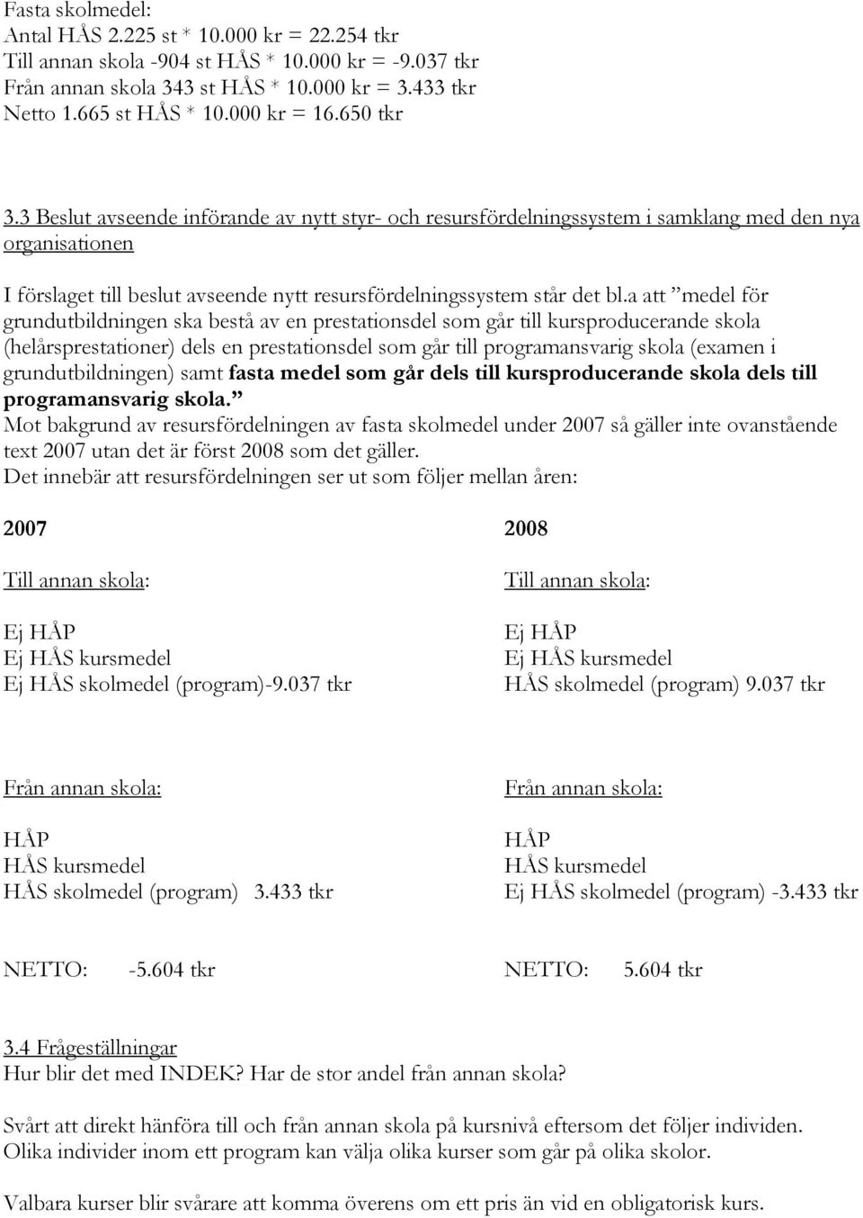 a att medel för grundutbildningen ska bestå av en prestationsdel som går till kursproducerande skola (helårsprestationer) dels en prestationsdel som går till programansvarig skola (examen i