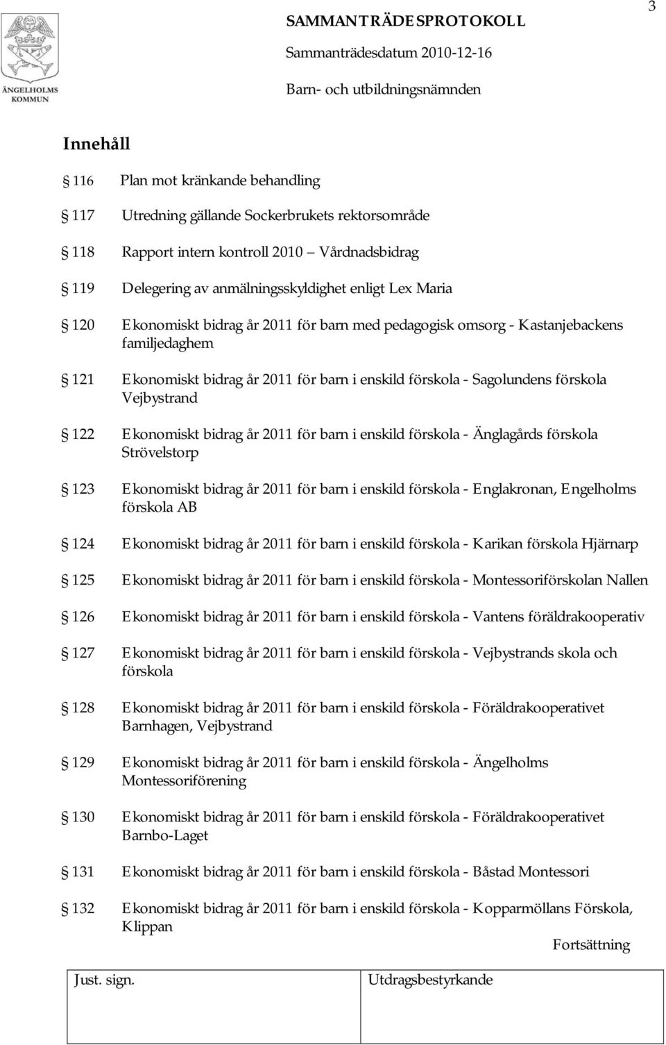 Ekonomiskt bidrag år 2011 för barn i enskild förskola - Änglagårds förskola Strövelstorp 123 Ekonomiskt bidrag år 2011 för barn i enskild förskola - Englakronan, Engelholms förskola AB 124 Ekonomiskt