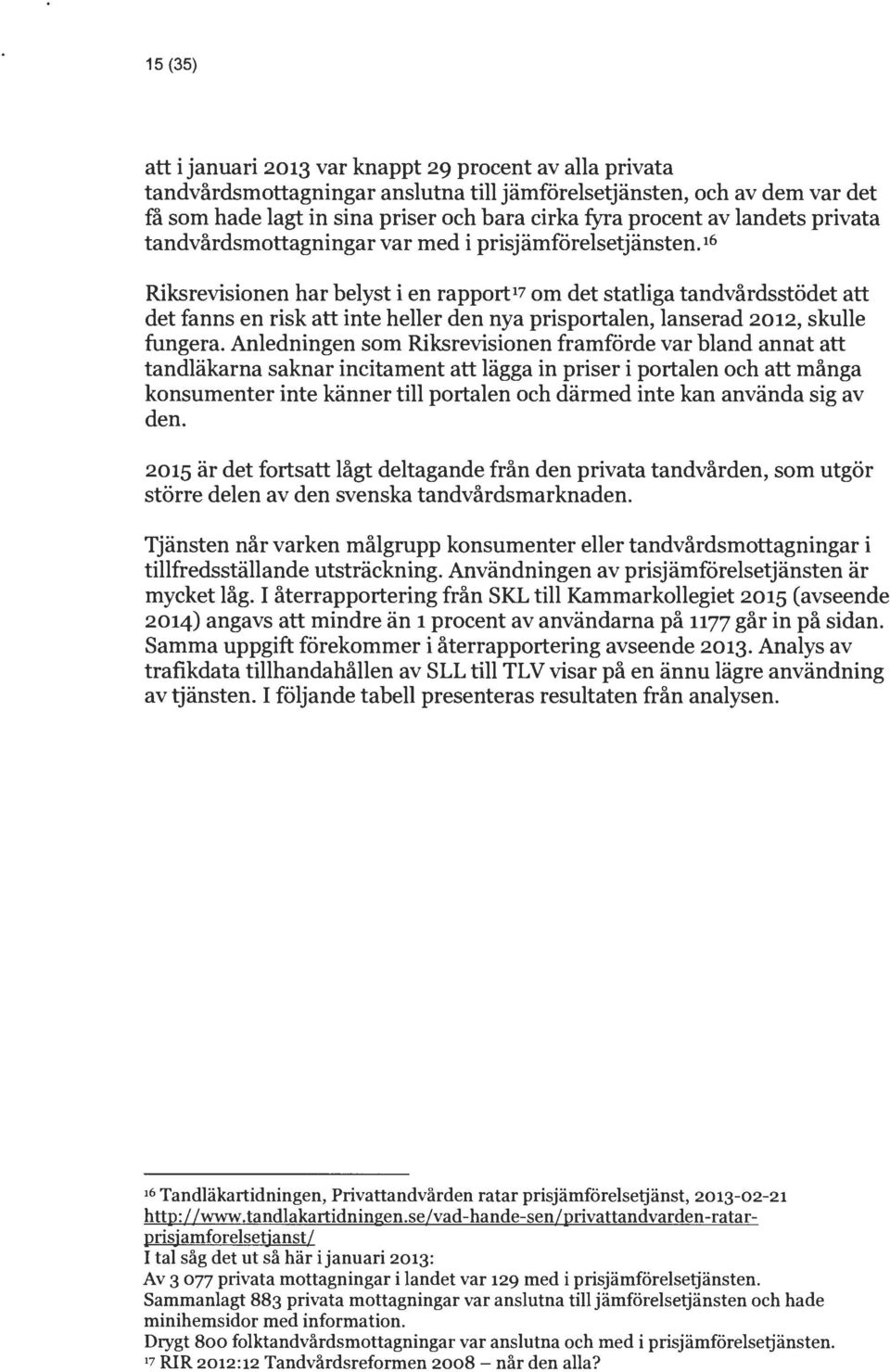 1 6 Riksrevisionen har belyst i en rapport 1 7om det statliga tandvårdsstödet att det fanns en risk att inte heller den nya prisportalen, lanserad 2012, skulle fungera.