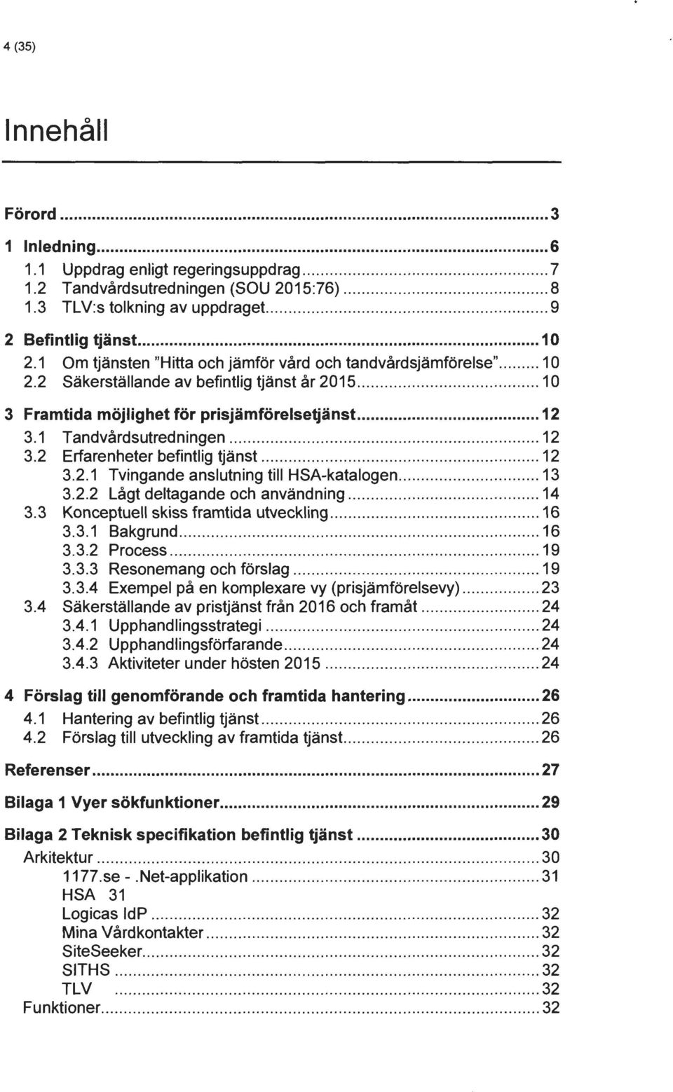 ............................ 10 3 Framtida möjlighet för prisjämförelsetjänst... 12 3.1 Tandvårdsutredningen.................. 12 3.2 Erfarenheter befintlig tjänst............................ 12 3.2.1 Tvingande anslutning till HSA-katalogen.