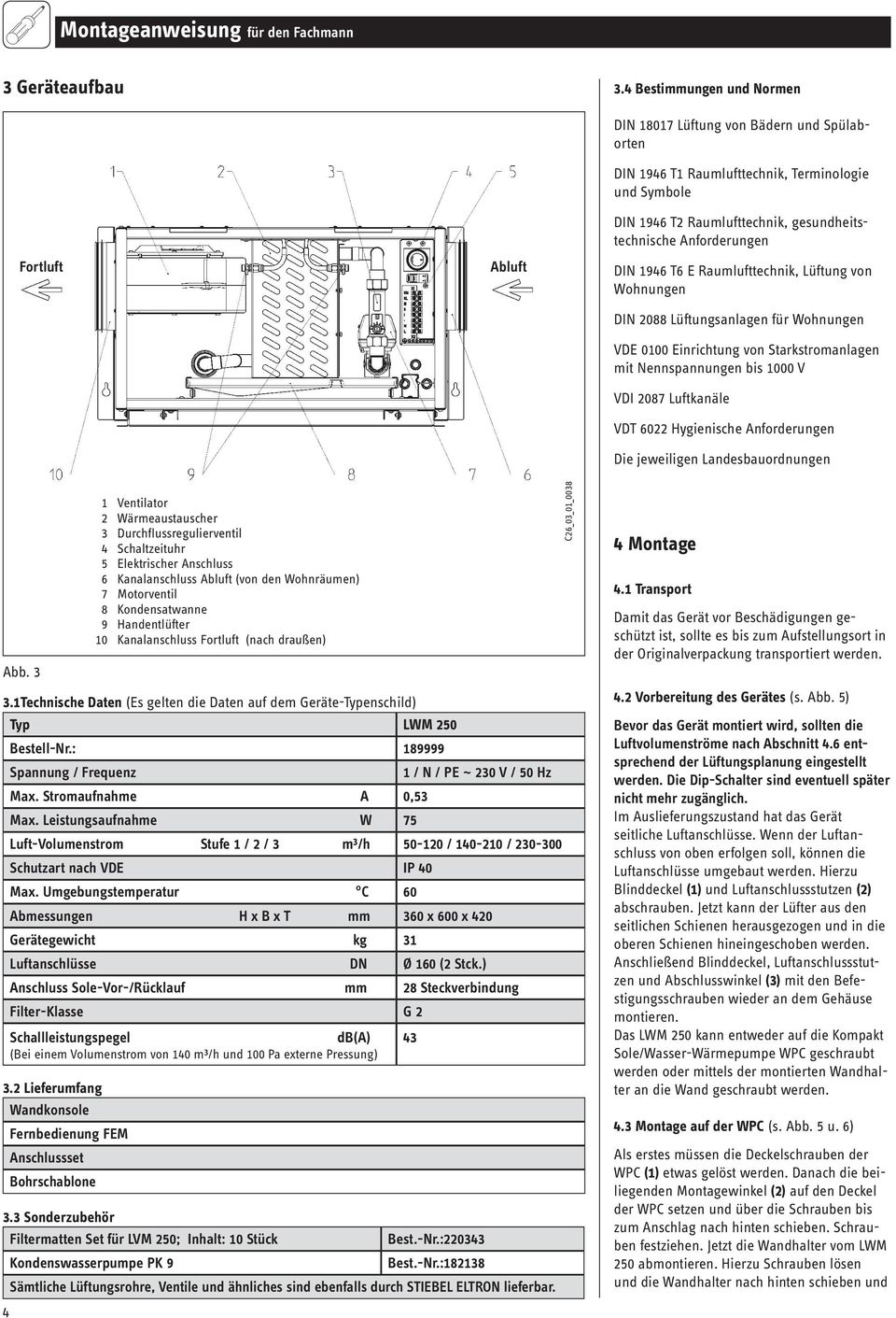 Anforderungen DIN 1946 T6 E Raumlufttechnik, Lüftung von Wohnungen DIN 2088 Lüftungsanlagen für Wohnungen VDE 0100 Einrichtung von Starkstromanlagen mit Nennspannungen bis 1000 V VDI 2087 Luftkanäle
