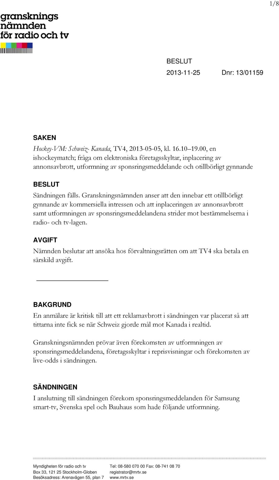 Granskningsnämnden anser att den innebar ett otillbörligt gynnande av kommersiella intressen och att inplaceringen av annonsavbrott samt utformningen av sponsringsmeddelandena strider mot