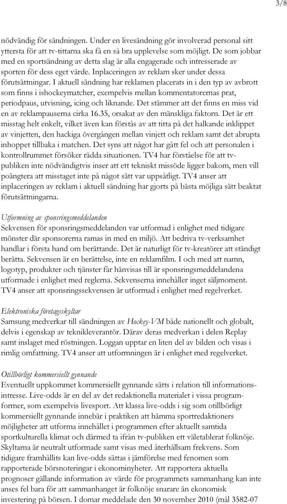 I aktuell sändning har reklamen placerats in i den typ av avbrott som finns i ishockeymatcher, exempelvis mellan kommentatorernas prat, periodpaus, utvisning, icing och liknande.