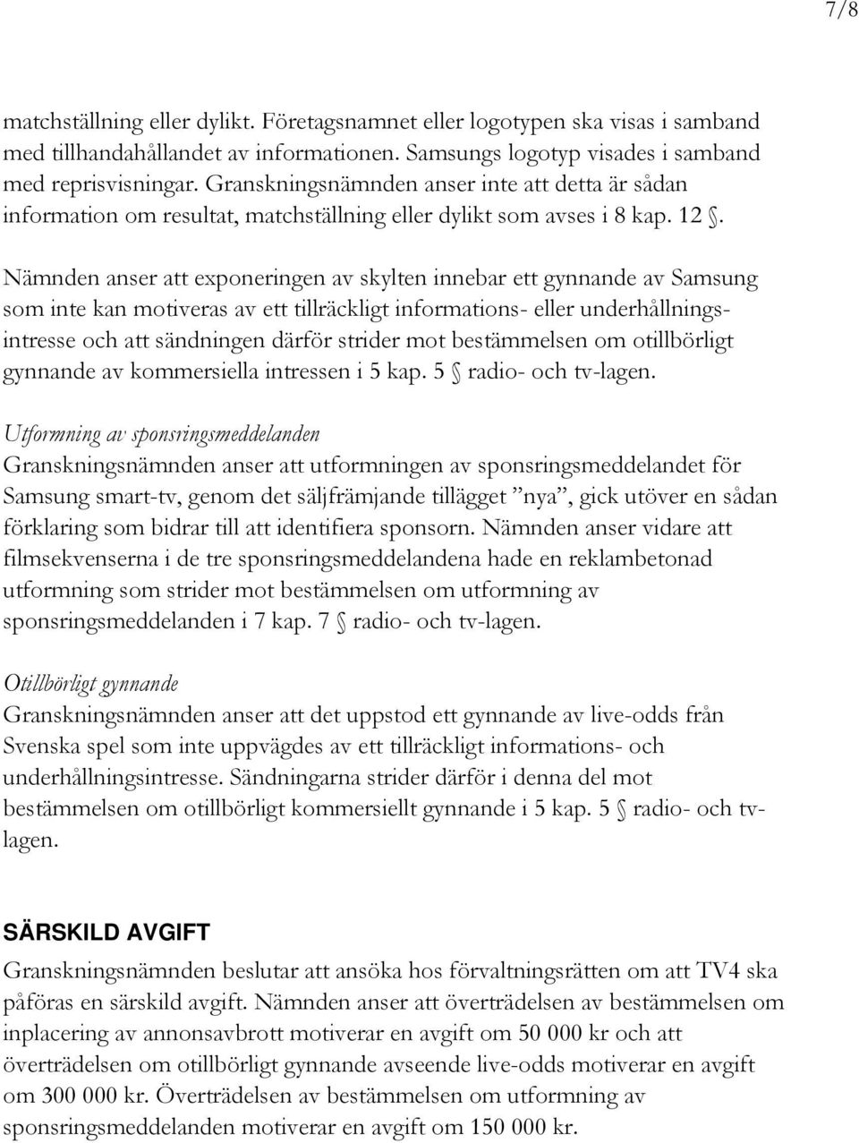 Nämnden anser att exponeringen av skylten innebar ett gynnande av Samsung som inte kan motiveras av ett tillräckligt informations- eller underhållningsintresse och att sändningen därför strider mot