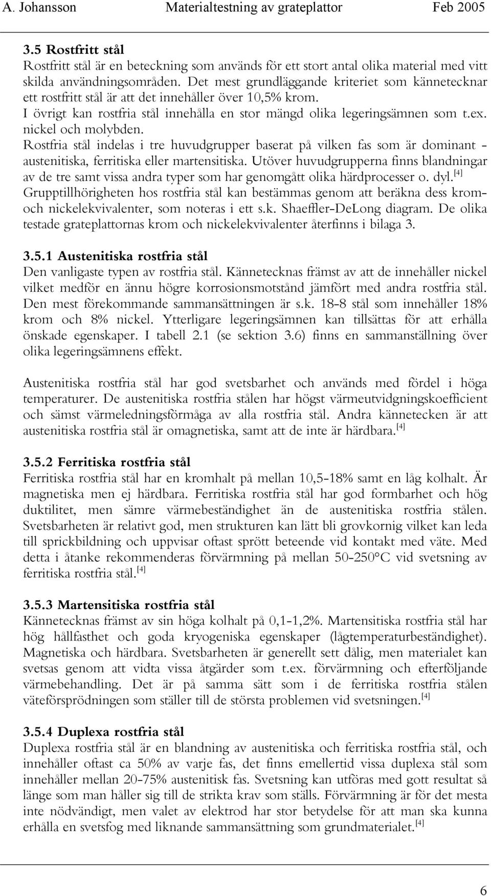 nickel och molybden. Rostfria stål indelas i tre huvudgrupper baserat på vilken fas som är dominant - austenitiska, ferritiska eller martensitiska.